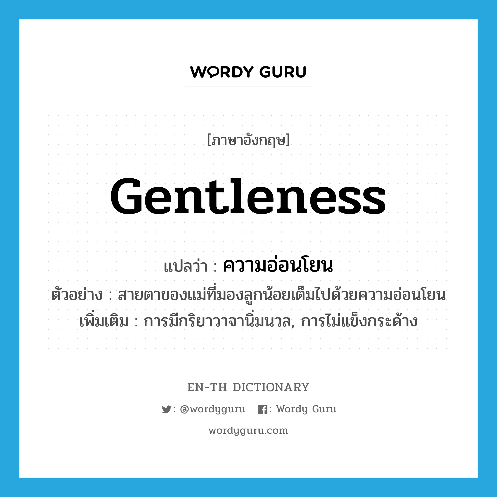 gentleness แปลว่า?, คำศัพท์ภาษาอังกฤษ gentleness แปลว่า ความอ่อนโยน ประเภท N ตัวอย่าง สายตาของแม่ที่มองลูกน้อยเต็มไปด้วยความอ่อนโยน เพิ่มเติม การมีกริยาวาจานิ่มนวล, การไม่แข็งกระด้าง หมวด N