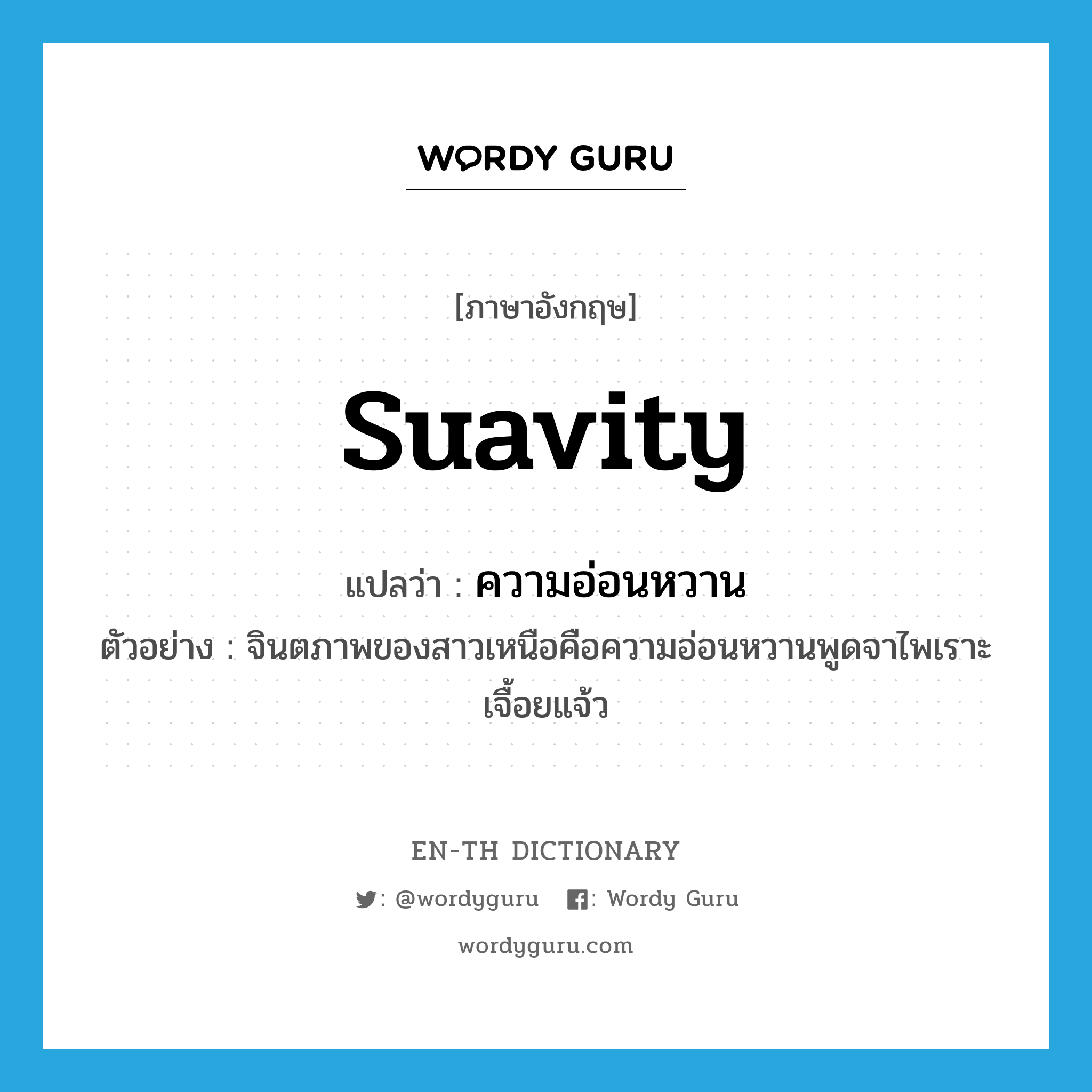 suavity แปลว่า?, คำศัพท์ภาษาอังกฤษ suavity แปลว่า ความอ่อนหวาน ประเภท N ตัวอย่าง จินตภาพของสาวเหนือคือความอ่อนหวานพูดจาไพเราะเจื้อยแจ้ว หมวด N