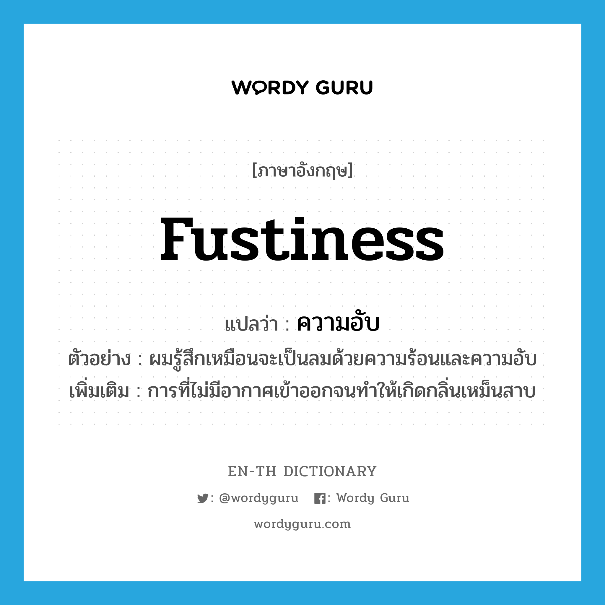 fustiness แปลว่า?, คำศัพท์ภาษาอังกฤษ fustiness แปลว่า ความอับ ประเภท N ตัวอย่าง ผมรู้สึกเหมือนจะเป็นลมด้วยความร้อนและความอับ เพิ่มเติม การที่ไม่มีอากาศเข้าออกจนทำให้เกิดกลิ่นเหม็นสาบ หมวด N