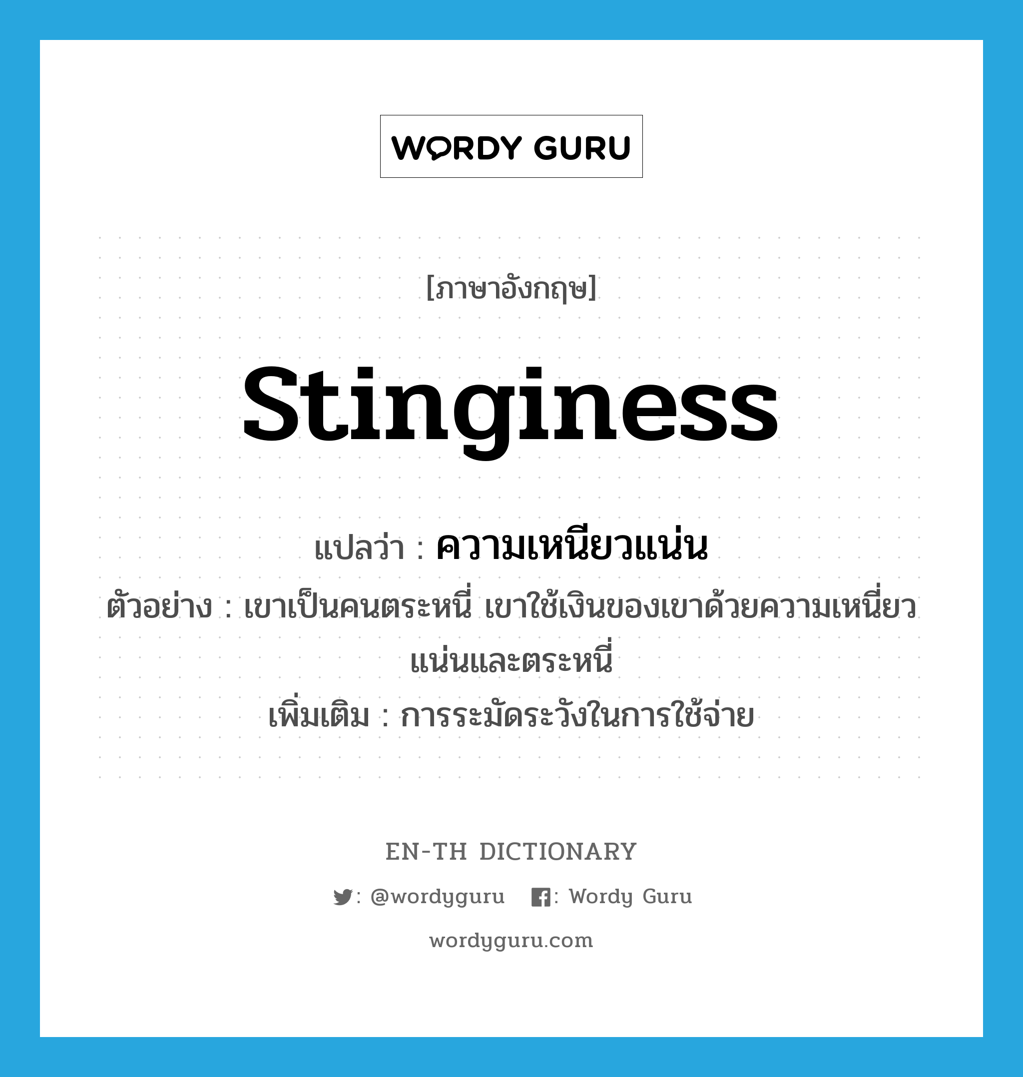 stinginess แปลว่า?, คำศัพท์ภาษาอังกฤษ stinginess แปลว่า ความเหนียวแน่น ประเภท N ตัวอย่าง เขาเป็นคนตระหนี่ เขาใช้เงินของเขาด้วยความเหนี่ยวแน่นและตระหนี่ เพิ่มเติม การระมัดระวังในการใช้จ่าย หมวด N