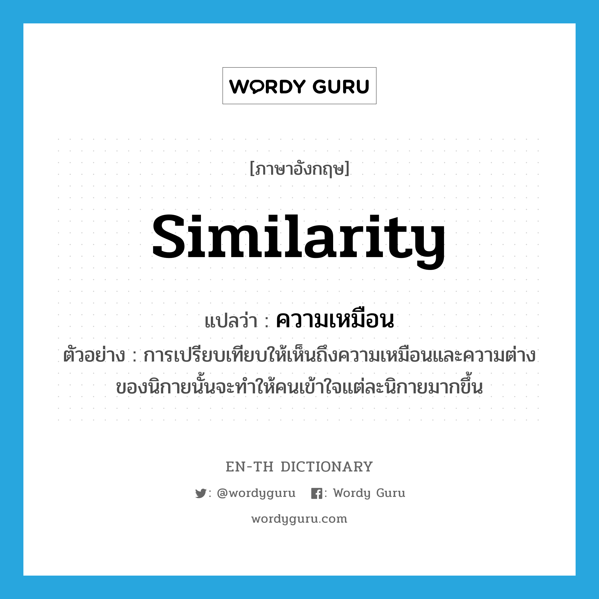 similarity แปลว่า?, คำศัพท์ภาษาอังกฤษ similarity แปลว่า ความเหมือน ประเภท N ตัวอย่าง การเปรียบเทียบให้เห็นถึงความเหมือนและความต่างของนิกายนั้นจะทำให้คนเข้าใจแต่ละนิกายมากขึ้น หมวด N