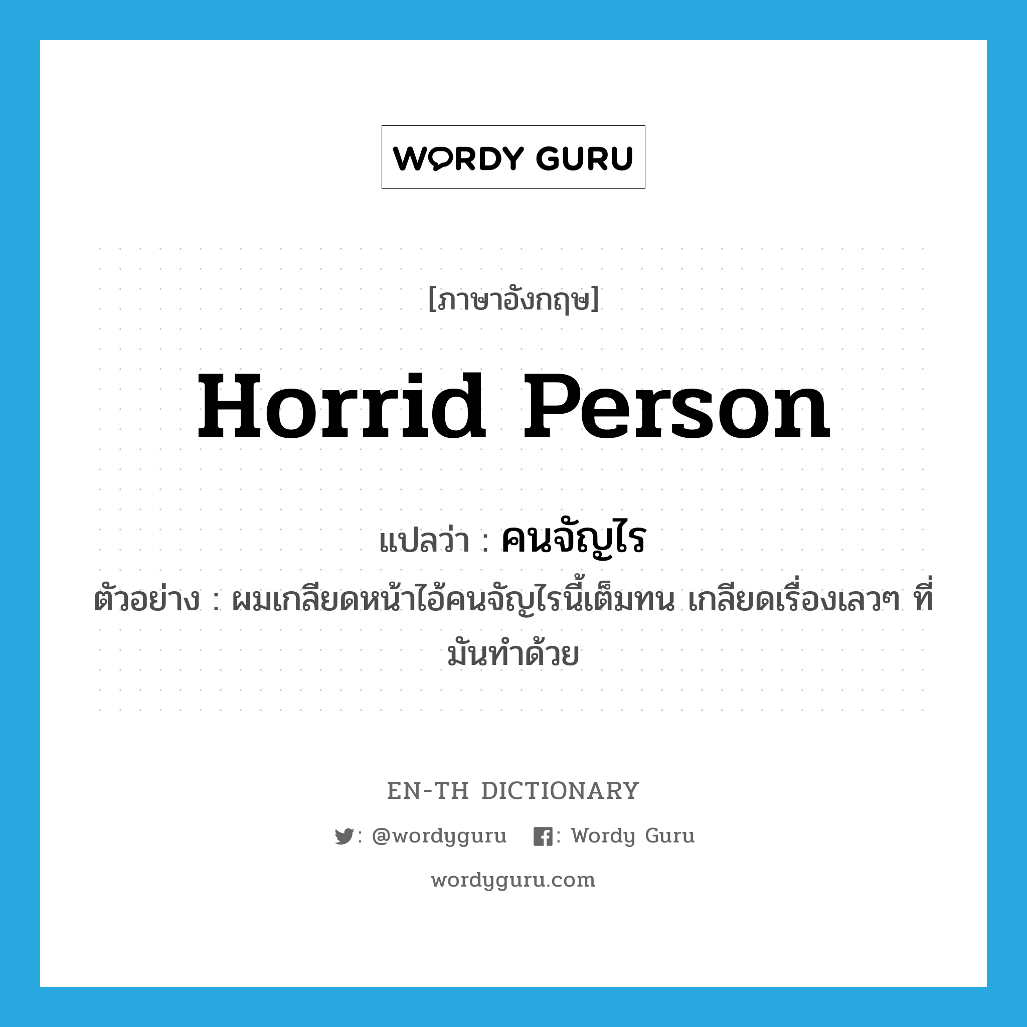 horrid person แปลว่า?, คำศัพท์ภาษาอังกฤษ horrid person แปลว่า คนจัญไร ประเภท N ตัวอย่าง ผมเกลียดหน้าไอ้คนจัญไรนี้เต็มทน เกลียดเรื่องเลวๆ ที่มันทำด้วย หมวด N