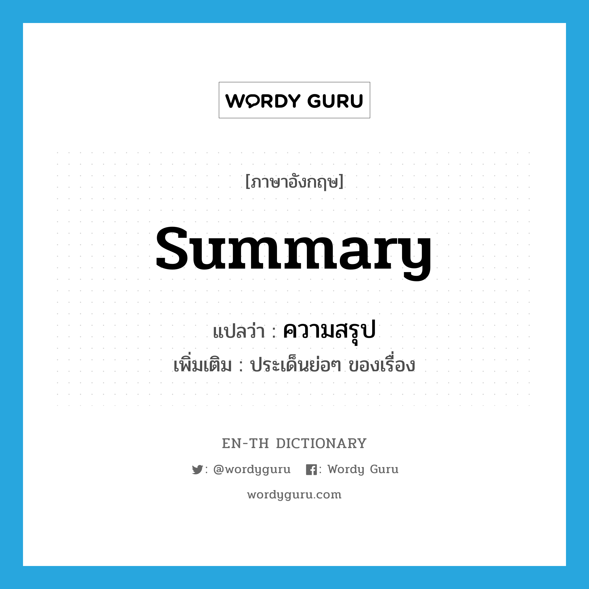 summary แปลว่า?, คำศัพท์ภาษาอังกฤษ summary แปลว่า ความสรุป ประเภท N เพิ่มเติม ประเด็นย่อๆ ของเรื่อง หมวด N