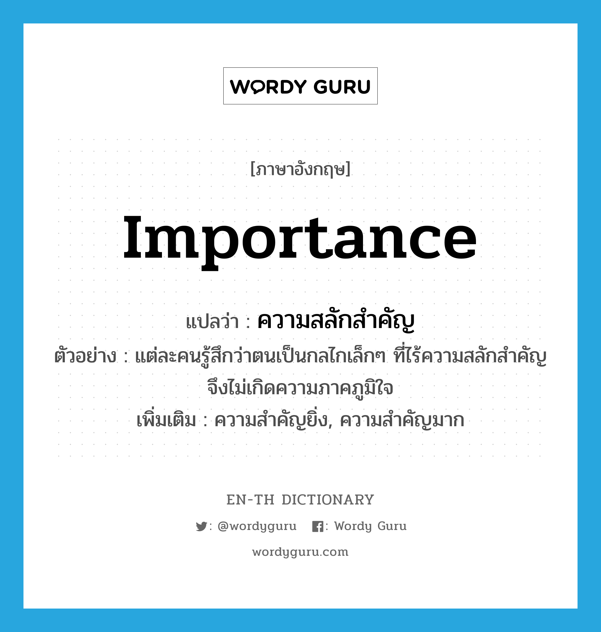 importance แปลว่า?, คำศัพท์ภาษาอังกฤษ importance แปลว่า ความสลักสำคัญ ประเภท N ตัวอย่าง แต่ละคนรู้สึกว่าตนเป็นกลไกเล็กๆ ที่ไร้ความสลักสำคัญจึงไม่เกิดความภาคภูมิใจ เพิ่มเติม ความสำคัญยิ่ง, ความสำคัญมาก หมวด N