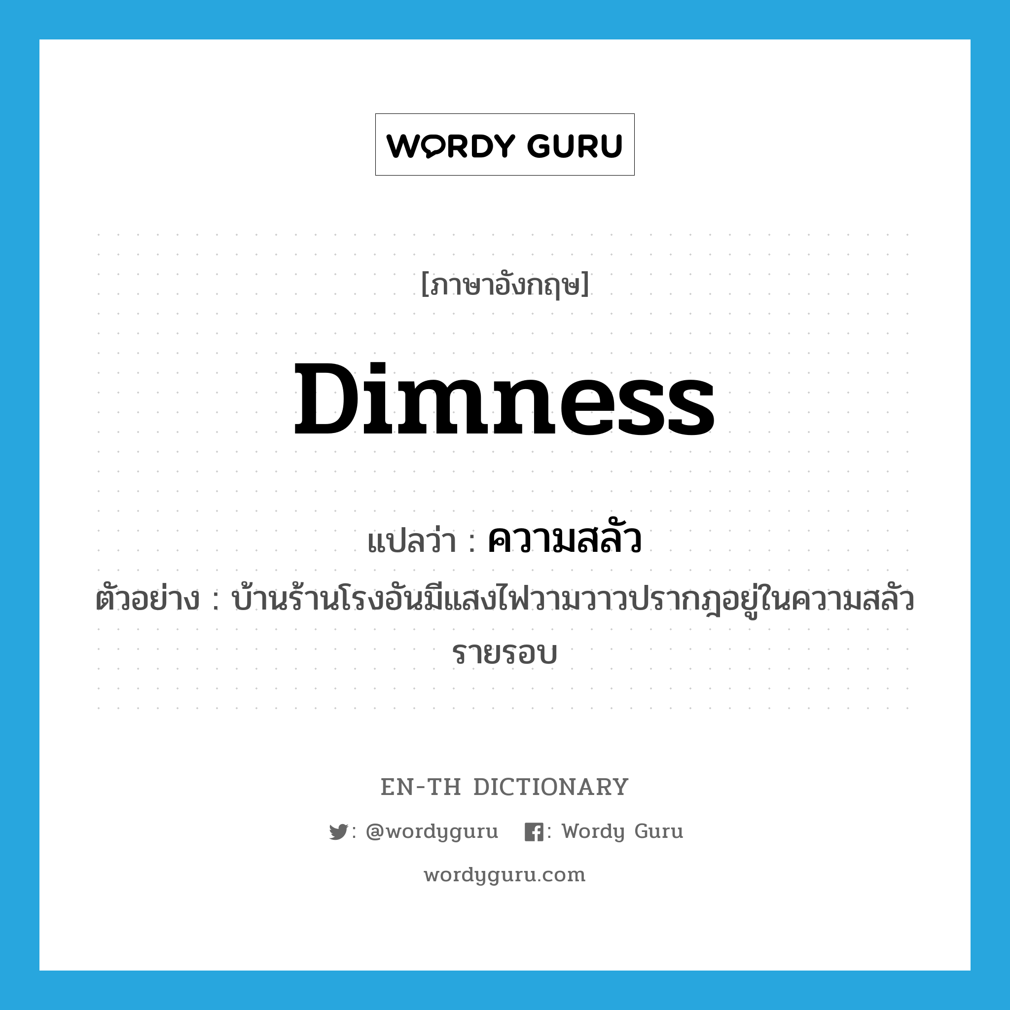 dimness แปลว่า?, คำศัพท์ภาษาอังกฤษ dimness แปลว่า ความสลัว ประเภท N ตัวอย่าง บ้านร้านโรงอันมีแสงไฟวามวาวปรากฎอยู่ในความสลัวรายรอบ หมวด N