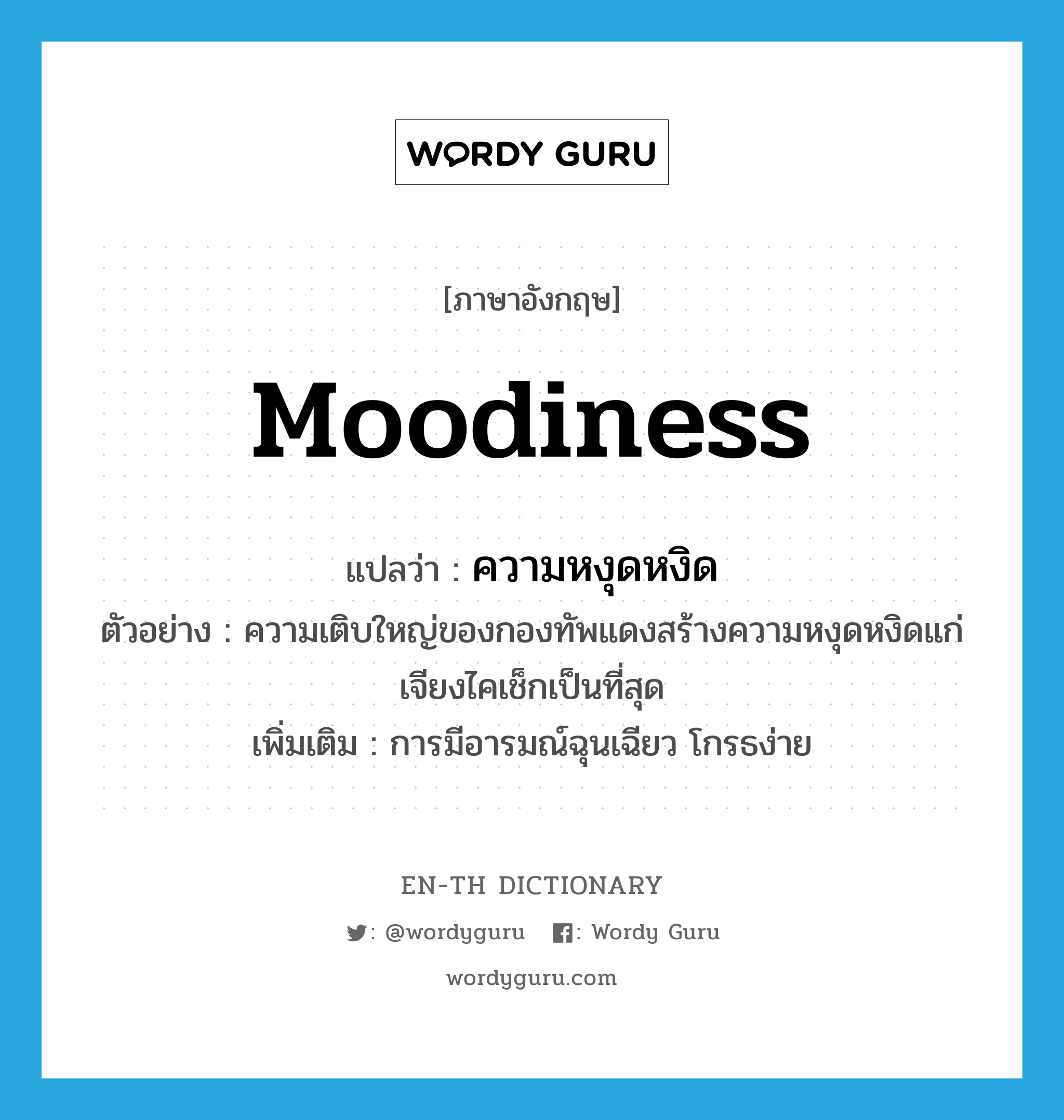 moodiness แปลว่า?, คำศัพท์ภาษาอังกฤษ moodiness แปลว่า ความหงุดหงิด ประเภท N ตัวอย่าง ความเติบใหญ่ของกองทัพแดงสร้างความหงุดหงิดแก่เจียงไคเช็กเป็นที่สุด เพิ่มเติม การมีอารมณ์ฉุนเฉียว โกรธง่าย หมวด N