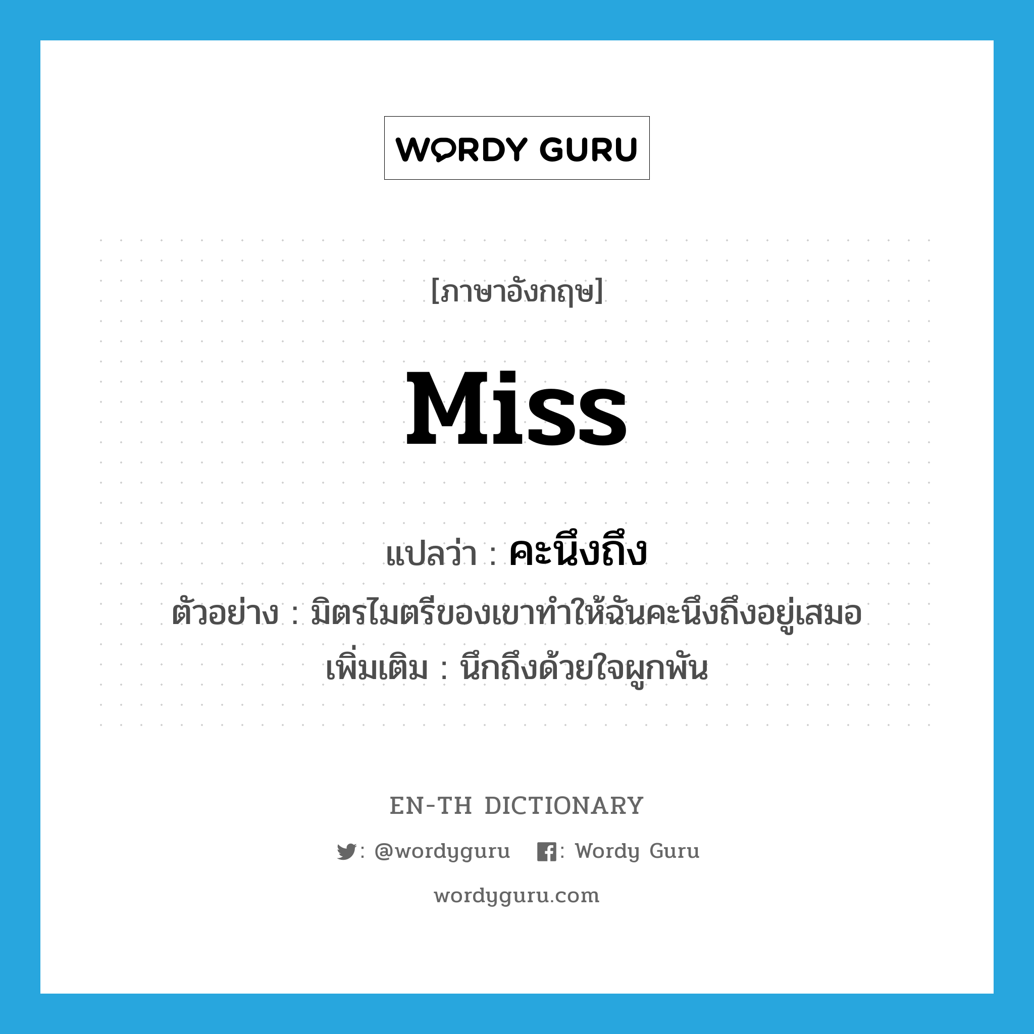 Miss แปลว่า?, คำศัพท์ภาษาอังกฤษ miss แปลว่า คะนึงถึง ประเภท V ตัวอย่าง มิตรไมตรีของเขาทำให้ฉันคะนึงถึงอยู่เสมอ เพิ่มเติม นึกถึงด้วยใจผูกพัน หมวด V