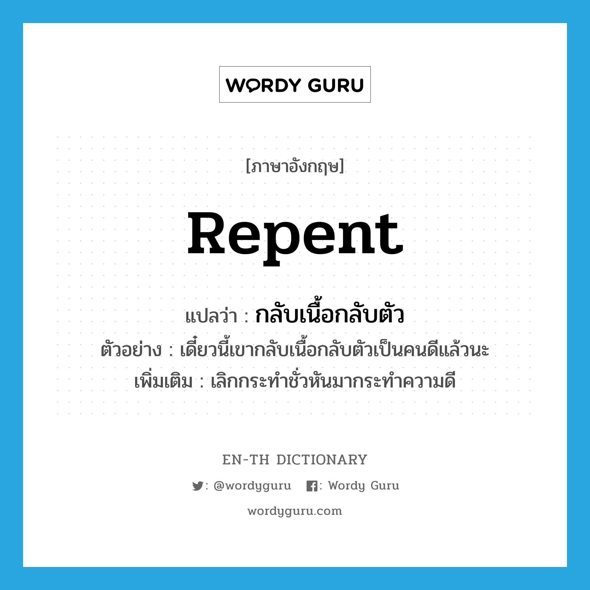 repent แปลว่า?, คำศัพท์ภาษาอังกฤษ repent แปลว่า กลับเนื้อกลับตัว ประเภท V ตัวอย่าง เดี๋ยวนี้เขากลับเนื้อกลับตัวเป็นคนดีแล้วนะ เพิ่มเติม เลิกกระทำชั่วหันมากระทำความดี หมวด V