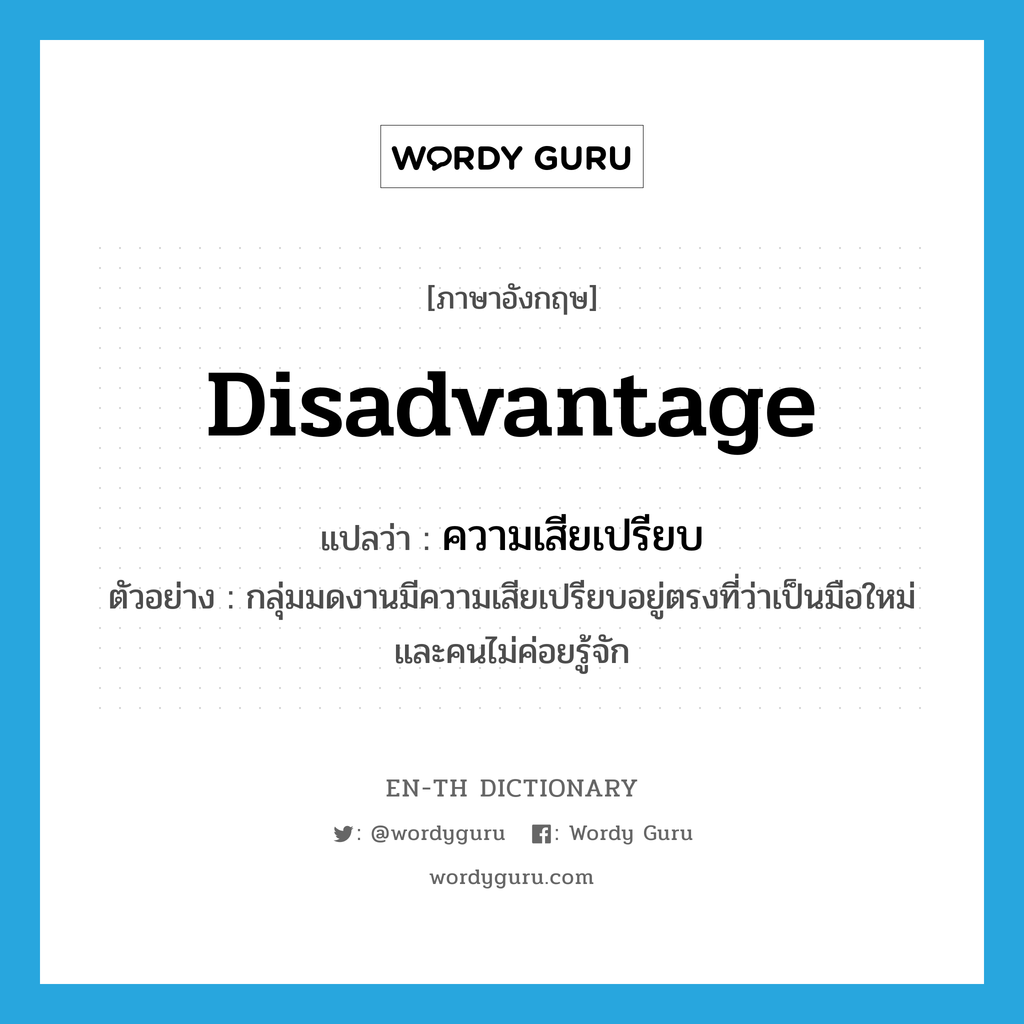 disadvantage แปลว่า?, คำศัพท์ภาษาอังกฤษ disadvantage แปลว่า ความเสียเปรียบ ประเภท N ตัวอย่าง กลุ่มมดงานมีความเสียเปรียบอยู่ตรงที่ว่าเป็นมือใหม่และคนไม่ค่อยรู้จัก หมวด N