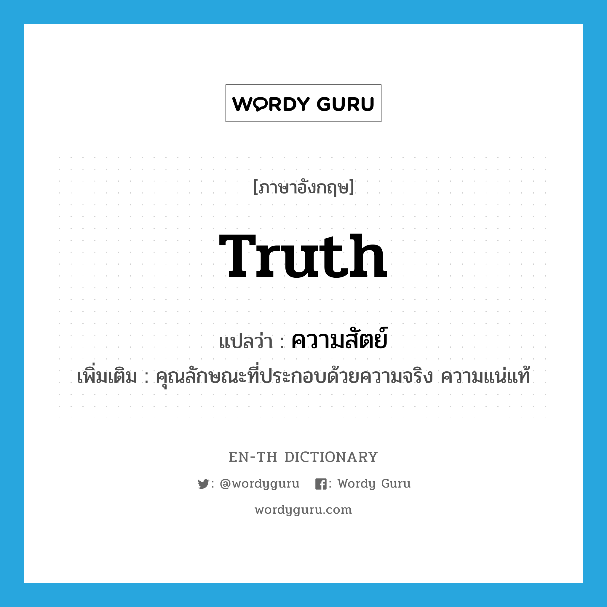 truth แปลว่า?, คำศัพท์ภาษาอังกฤษ truth แปลว่า ความสัตย์ ประเภท N เพิ่มเติม คุณลักษณะที่ประกอบด้วยความจริง ความแน่แท้ หมวด N