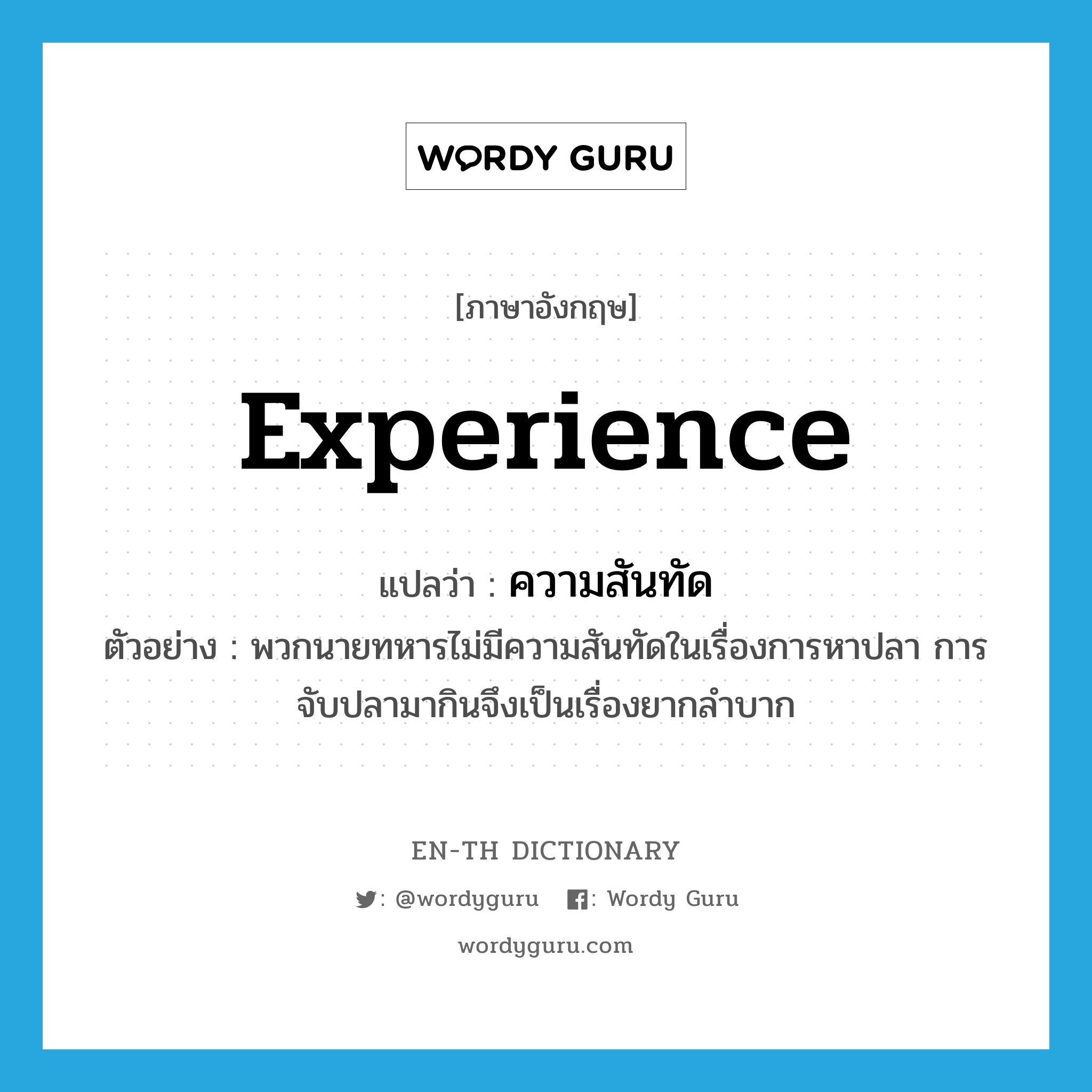 experience แปลว่า?, คำศัพท์ภาษาอังกฤษ experience แปลว่า ความสันทัด ประเภท N ตัวอย่าง พวกนายทหารไม่มีความสันทัดในเรื่องการหาปลา การจับปลามากินจึงเป็นเรื่องยากลำบาก หมวด N