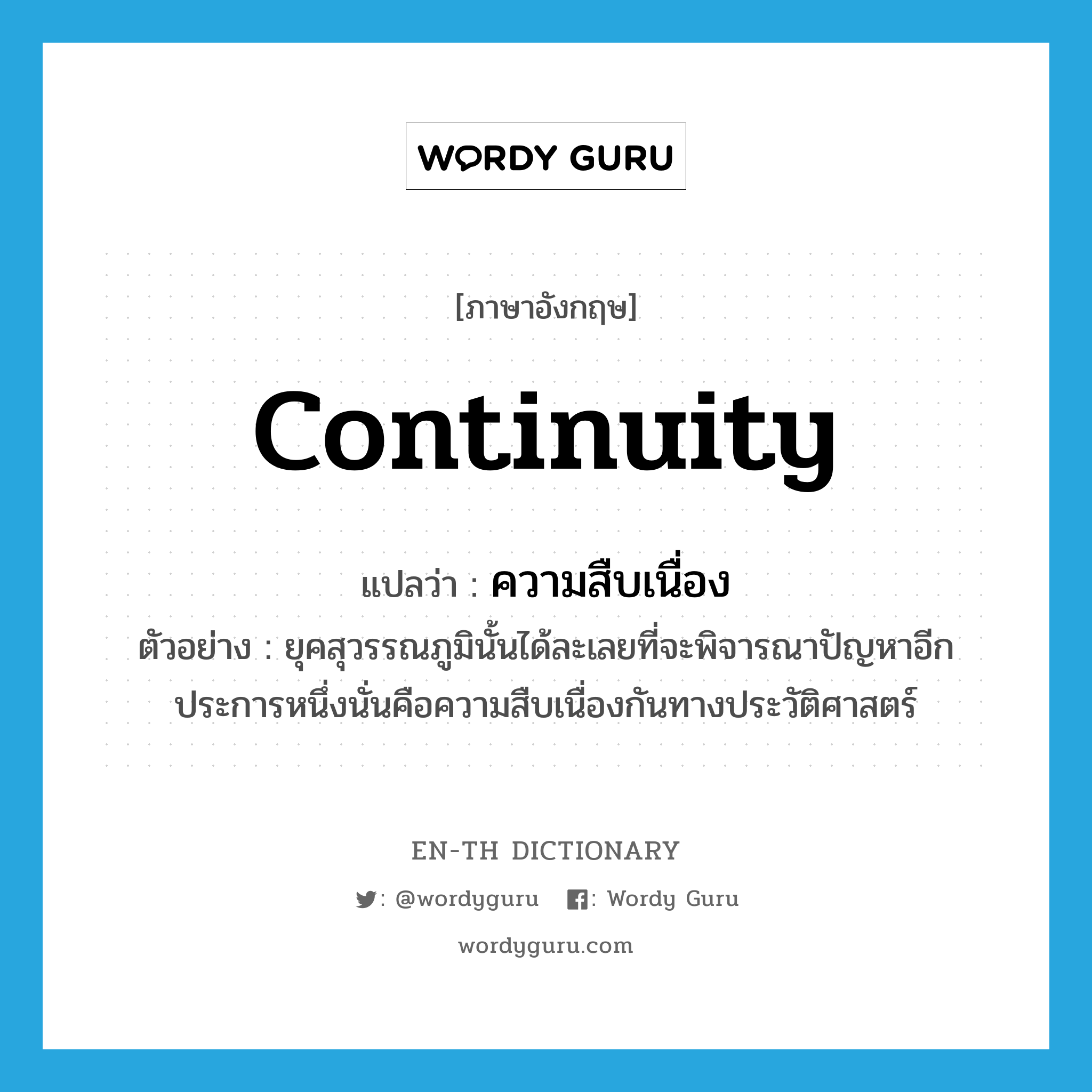 continuity แปลว่า?, คำศัพท์ภาษาอังกฤษ continuity แปลว่า ความสืบเนื่อง ประเภท N ตัวอย่าง ยุคสุวรรณภูมินั้นได้ละเลยที่จะพิจารณาปัญหาอีกประการหนึ่งนั่นคือความสืบเนื่องกันทางประวัติศาสตร์ หมวด N