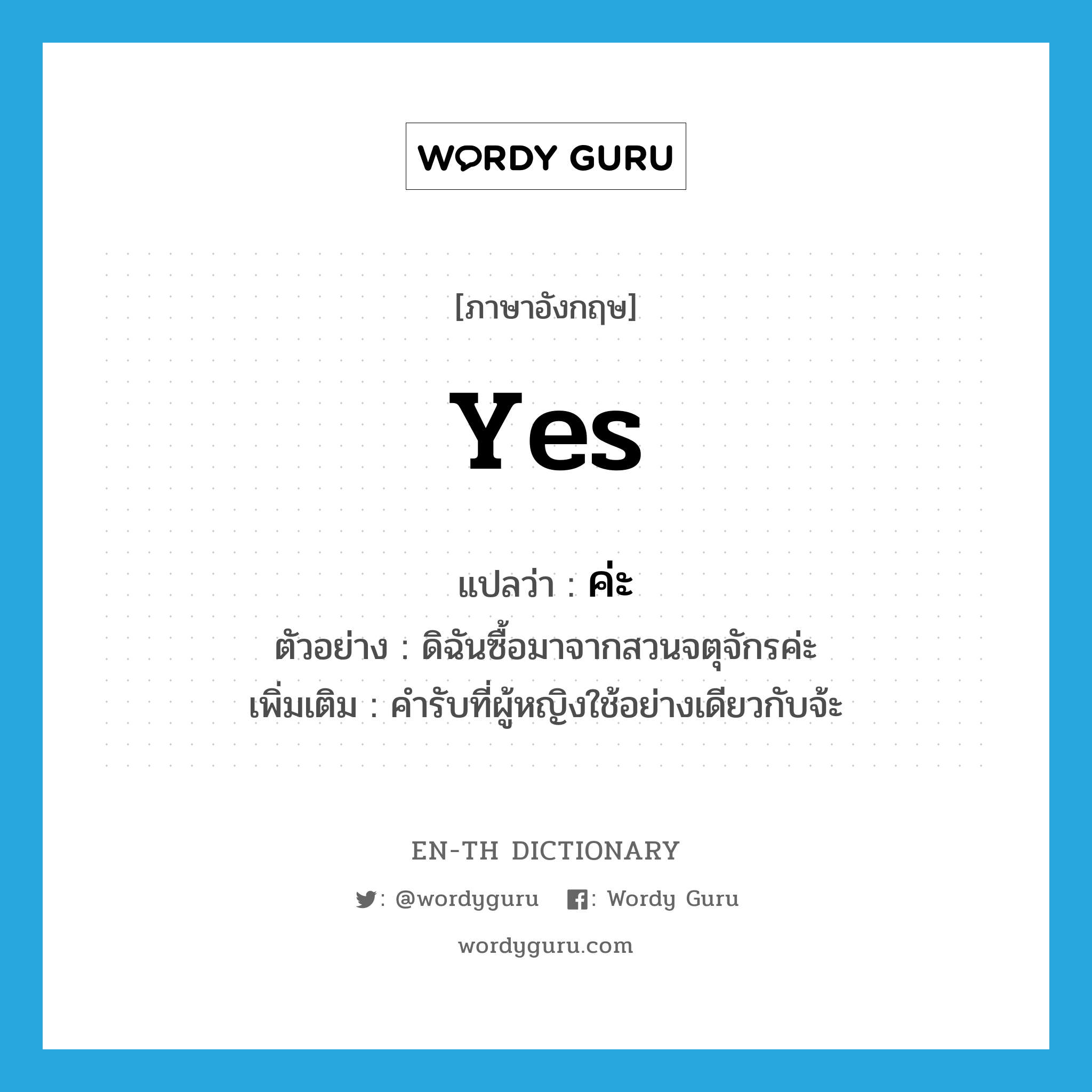 yes แปลว่า?, คำศัพท์ภาษาอังกฤษ yes แปลว่า ค่ะ ประเภท END ตัวอย่าง ดิฉันซื้อมาจากสวนจตุจักรค่ะ เพิ่มเติม คำรับที่ผู้หญิงใช้อย่างเดียวกับจ้ะ หมวด END