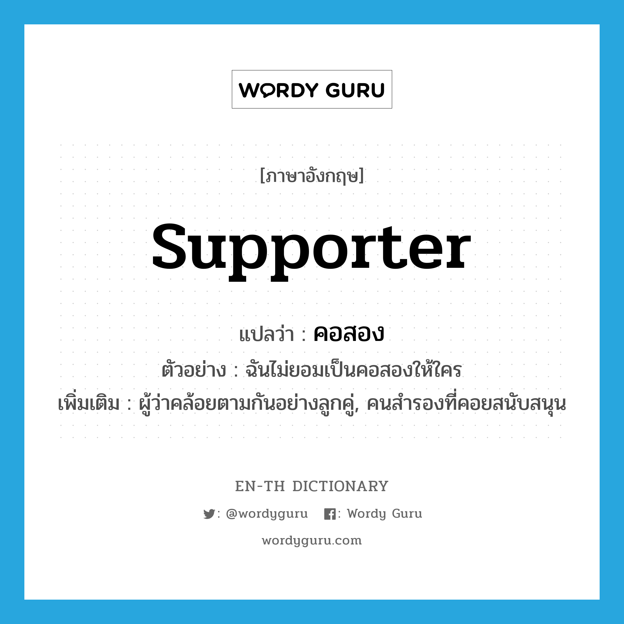 supporter แปลว่า?, คำศัพท์ภาษาอังกฤษ supporter แปลว่า คอสอง ประเภท N ตัวอย่าง ฉันไม่ยอมเป็นคอสองให้ใคร เพิ่มเติม ผู้ว่าคล้อยตามกันอย่างลูกคู่, คนสำรองที่คอยสนับสนุน หมวด N