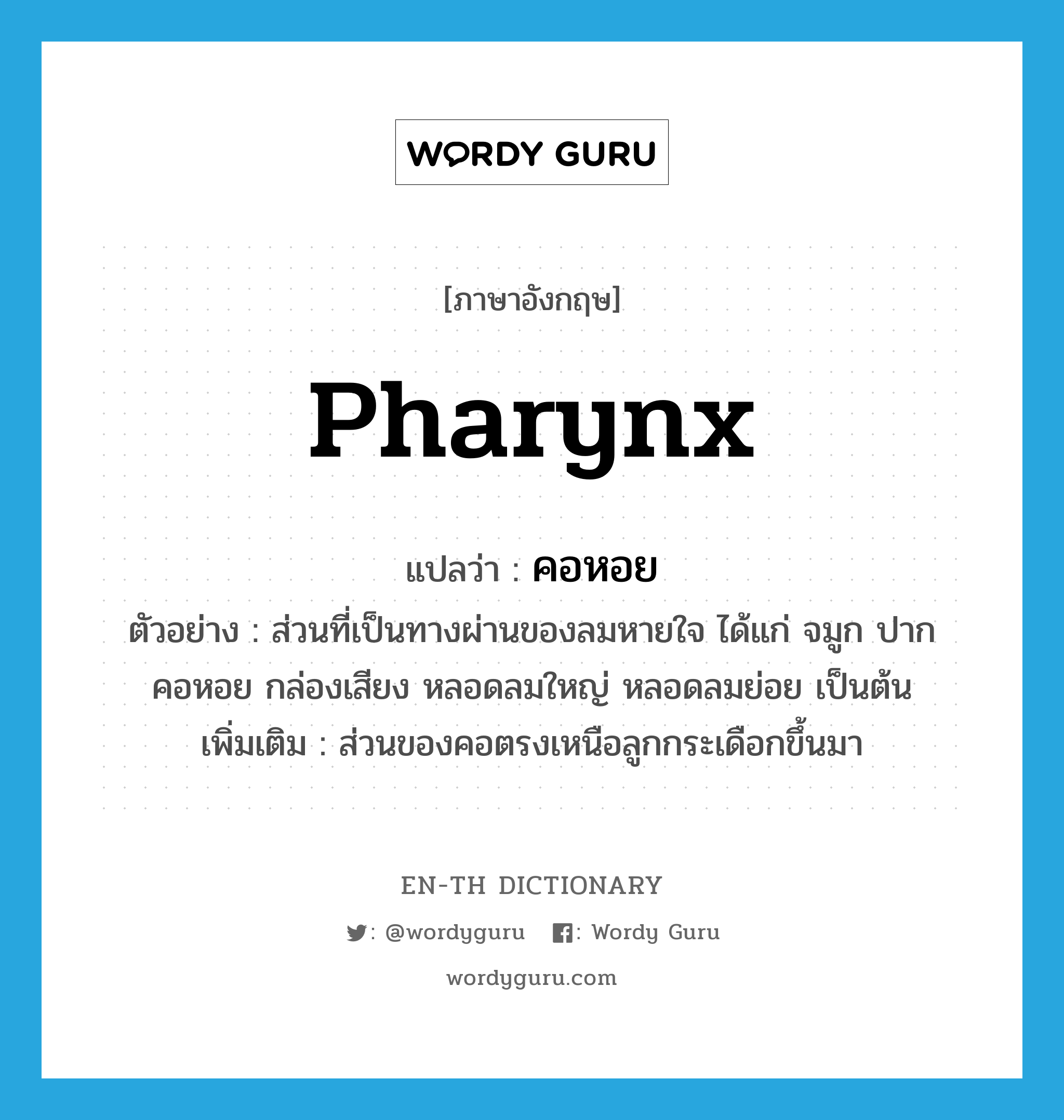 pharynx แปลว่า?, คำศัพท์ภาษาอังกฤษ pharynx แปลว่า คอหอย ประเภท N ตัวอย่าง ส่วนที่เป็นทางผ่านของลมหายใจ ได้แก่ จมูก ปาก คอหอย กล่องเสียง หลอดลมใหญ่ หลอดลมย่อย เป็นต้น เพิ่มเติม ส่วนของคอตรงเหนือลูกกระเดือกขึ้นมา หมวด N