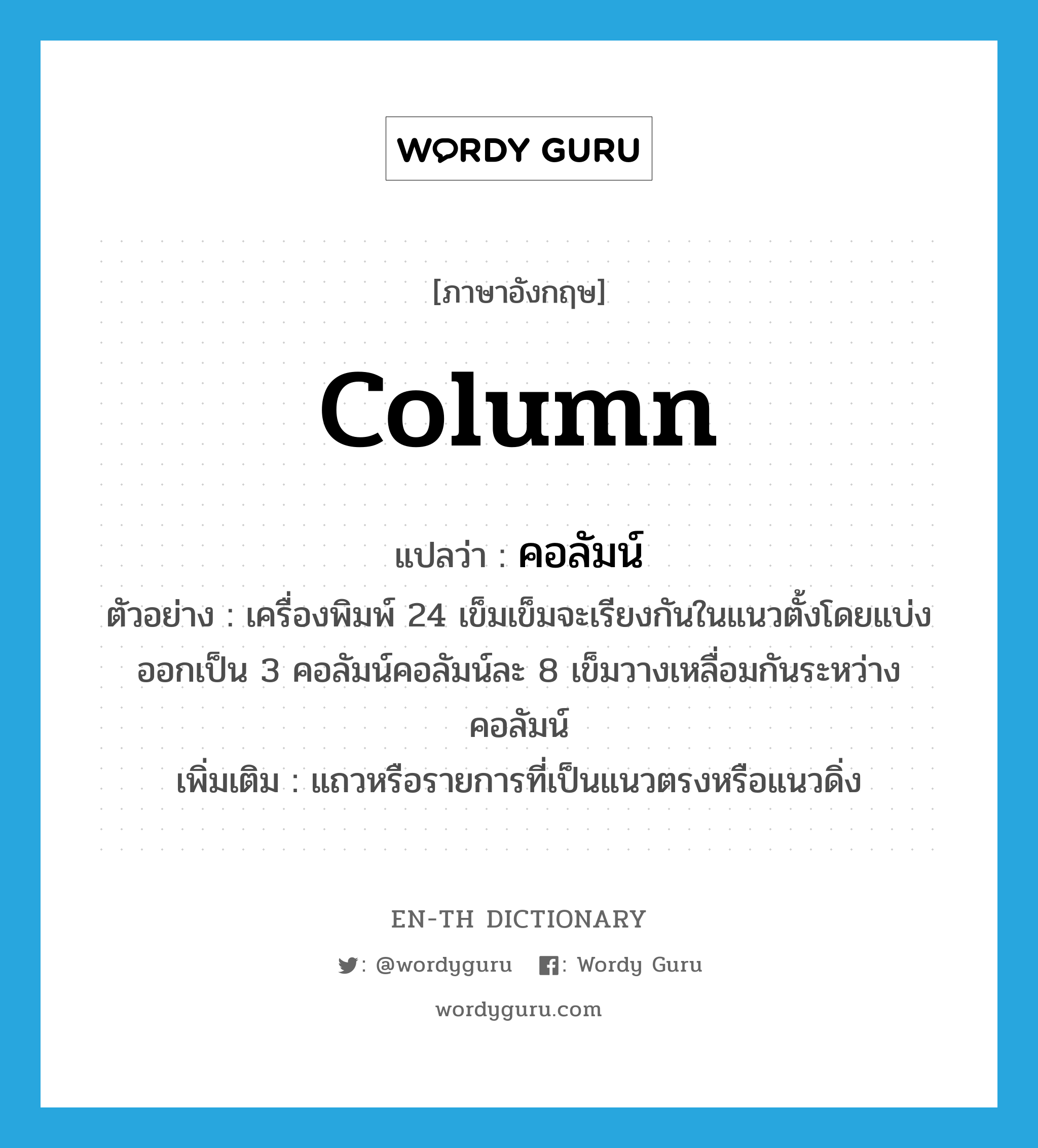 column แปลว่า?, คำศัพท์ภาษาอังกฤษ column แปลว่า คอลัมน์ ประเภท N ตัวอย่าง เครื่องพิมพ์ 24 เข็มเข็มจะเรียงกันในแนวตั้งโดยแบ่งออกเป็น 3 คอลัมน์คอลัมน์ละ 8 เข็มวางเหลื่อมกันระหว่างคอลัมน์ เพิ่มเติม แถวหรือรายการที่เป็นแนวตรงหรือแนวดิ่ง หมวด N