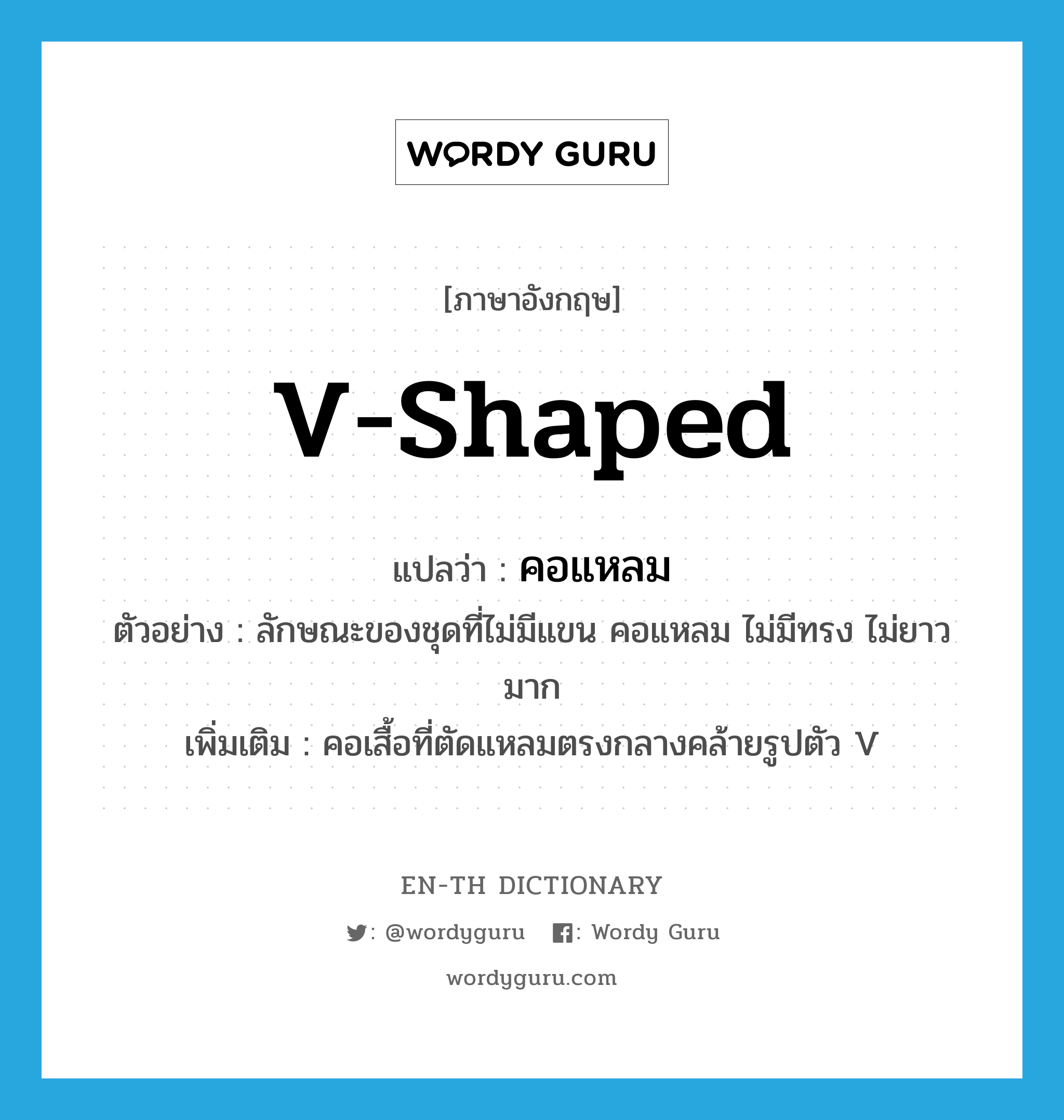 V-shaped แปลว่า?, คำศัพท์ภาษาอังกฤษ V-shaped แปลว่า คอแหลม ประเภท ADJ ตัวอย่าง ลักษณะของชุดที่ไม่มีแขน คอแหลม ไม่มีทรง ไม่ยาวมาก เพิ่มเติม คอเสื้อที่ตัดแหลมตรงกลางคล้ายรูปตัว V หมวด ADJ