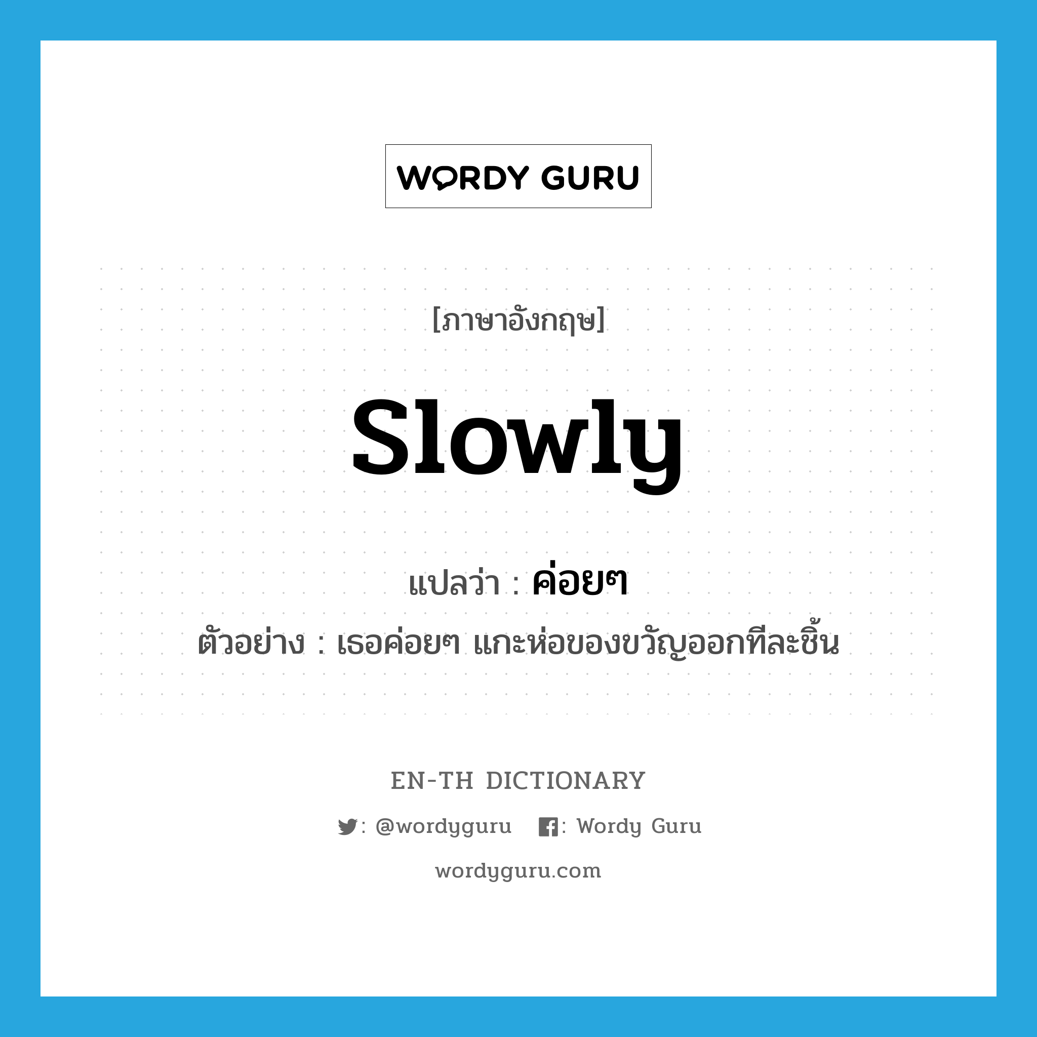 slowly แปลว่า?, คำศัพท์ภาษาอังกฤษ slowly แปลว่า ค่อยๆ ประเภท ADV ตัวอย่าง เธอค่อยๆ แกะห่อของขวัญออกทีละชิ้น หมวด ADV