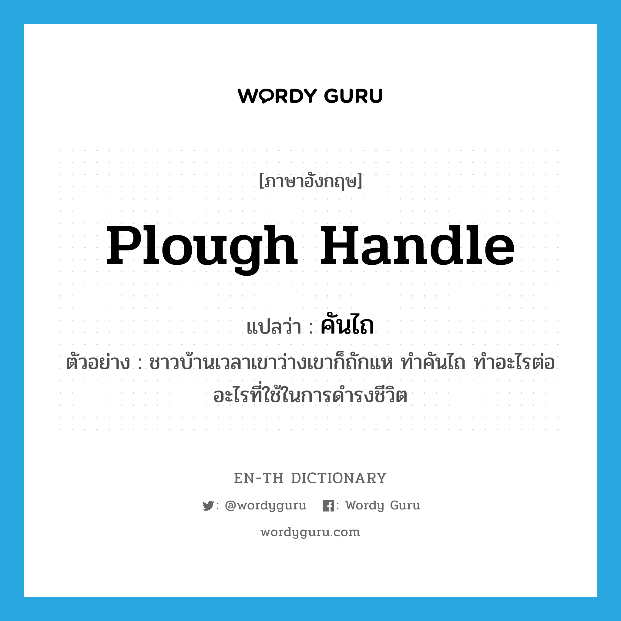 plough handle แปลว่า?, คำศัพท์ภาษาอังกฤษ plough handle แปลว่า คันไถ ประเภท N ตัวอย่าง ชาวบ้านเวลาเขาว่างเขาก็ถักแห ทำคันไถ ทำอะไรต่ออะไรที่ใช้ในการดำรงชีวิต หมวด N