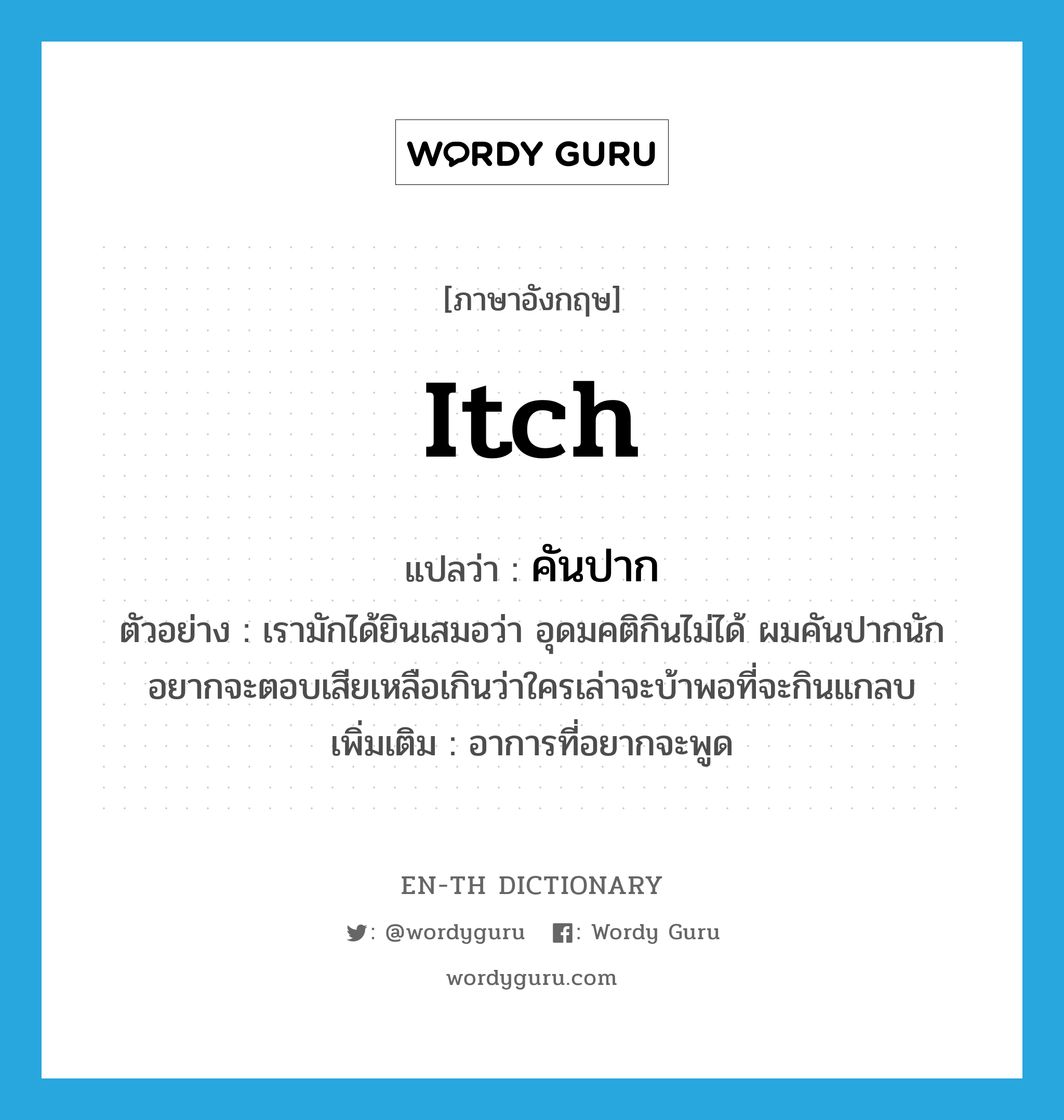 itch แปลว่า?, คำศัพท์ภาษาอังกฤษ itch แปลว่า คันปาก ประเภท V ตัวอย่าง เรามักได้ยินเสมอว่า อุดมคติกินไม่ได้ ผมคันปากนักอยากจะตอบเสียเหลือเกินว่าใครเล่าจะบ้าพอที่จะกินแกลบ เพิ่มเติม อาการที่อยากจะพูด หมวด V