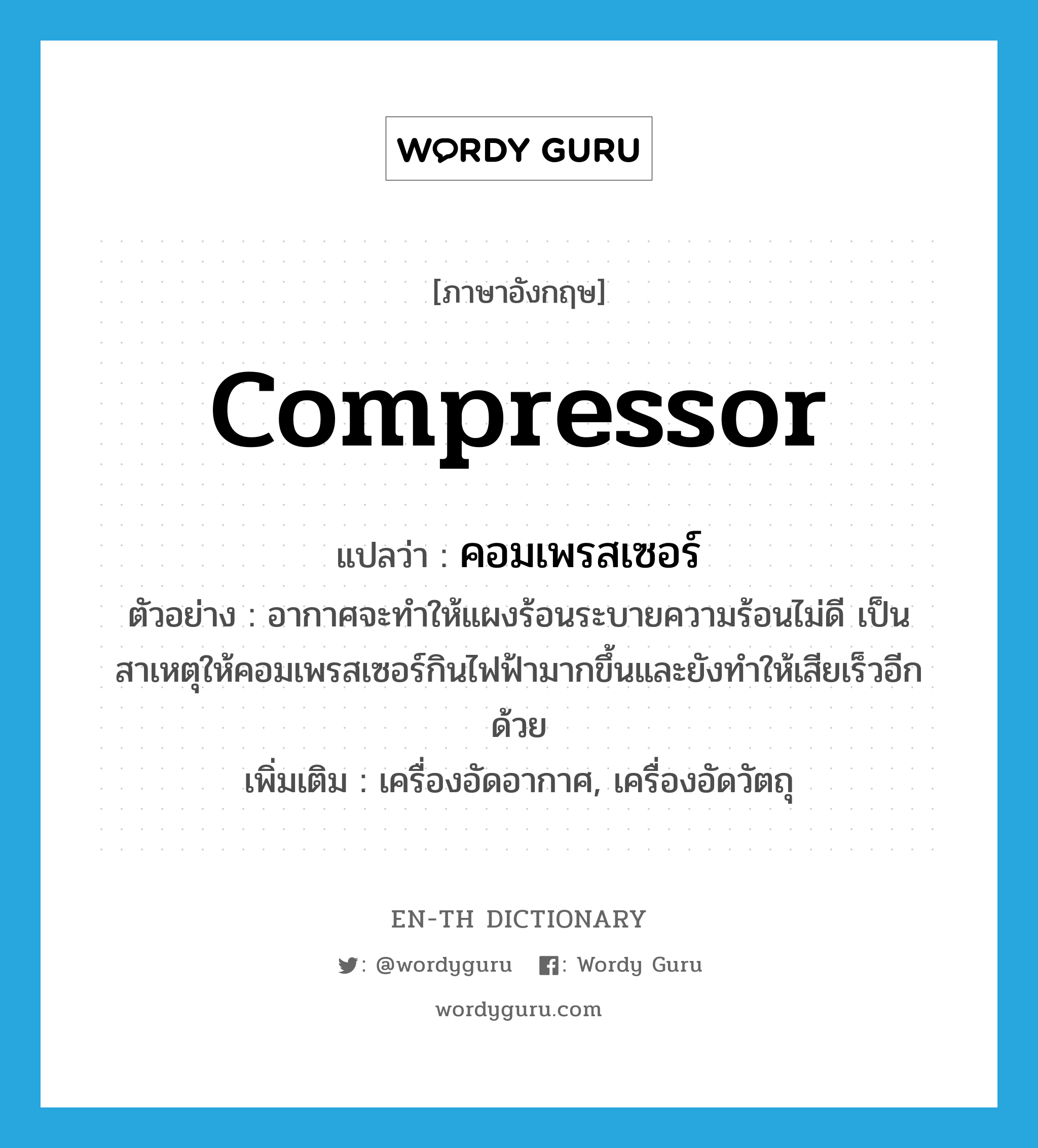 compressor แปลว่า?, คำศัพท์ภาษาอังกฤษ compressor แปลว่า คอมเพรสเซอร์ ประเภท N ตัวอย่าง อากาศจะทำให้แผงร้อนระบายความร้อนไม่ดี เป็นสาเหตุให้คอมเพรสเซอร์กินไฟฟ้ามากขึ้นและยังทำให้เสียเร็วอีกด้วย เพิ่มเติม เครื่องอัดอากาศ, เครื่องอัดวัตถุ หมวด N