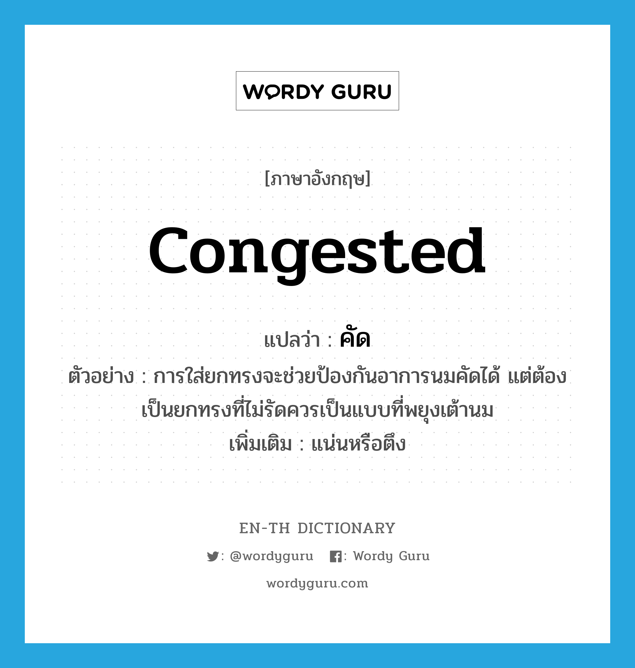 congested แปลว่า?, คำศัพท์ภาษาอังกฤษ congested แปลว่า คัด ประเภท ADJ ตัวอย่าง การใส่ยกทรงจะช่วยป้องกันอาการนมคัดได้ แต่ต้องเป็นยกทรงที่ไม่รัดควรเป็นแบบที่พยุงเต้านม เพิ่มเติม แน่นหรือตึง หมวด ADJ