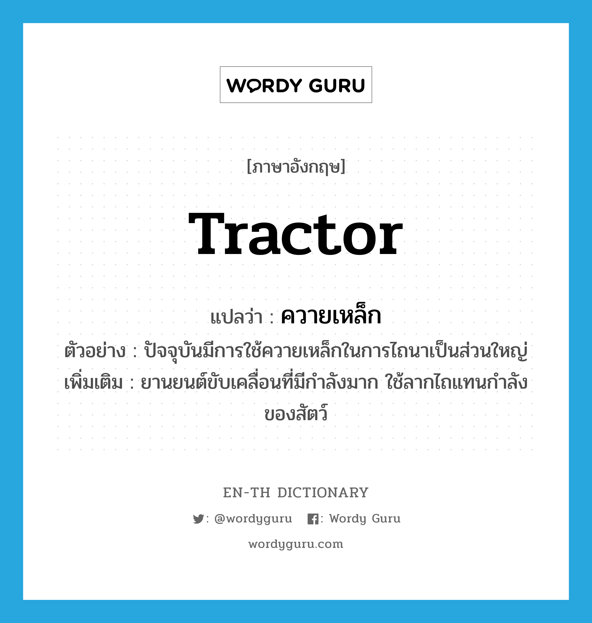 tractor แปลว่า?, คำศัพท์ภาษาอังกฤษ tractor แปลว่า ควายเหล็ก ประเภท N ตัวอย่าง ปัจจุบันมีการใช้ควายเหล็กในการไถนาเป็นส่วนใหญ่ เพิ่มเติม ยานยนต์ขับเคลื่อนที่มีกำลังมาก ใช้ลากไถแทนกำลังของสัตว์ หมวด N