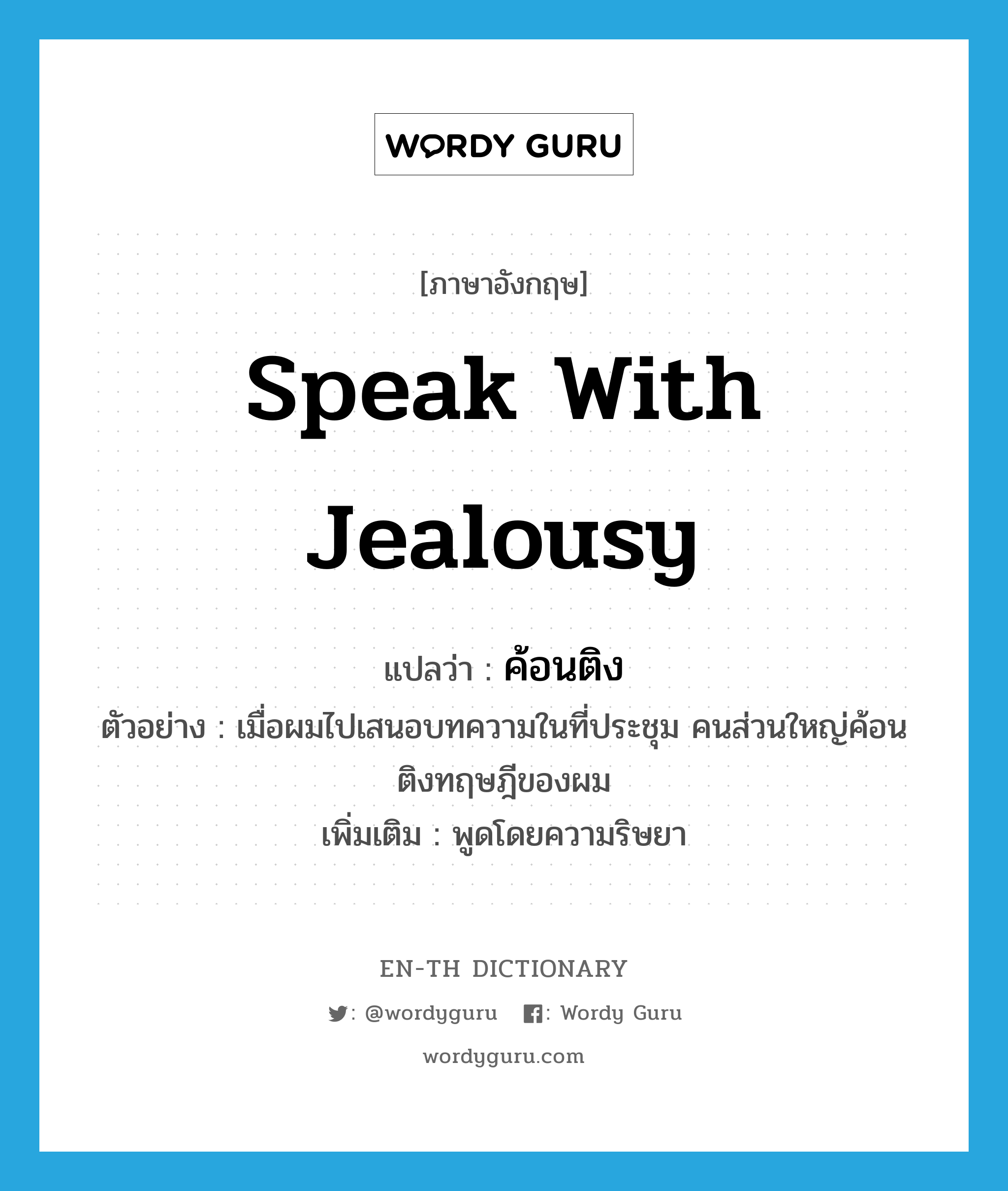 speak with jealousy แปลว่า?, คำศัพท์ภาษาอังกฤษ speak with jealousy แปลว่า ค้อนติง ประเภท V ตัวอย่าง เมื่อผมไปเสนอบทความในที่ประชุม คนส่วนใหญ่ค้อนติงทฤษฎีของผม เพิ่มเติม พูดโดยความริษยา หมวด V