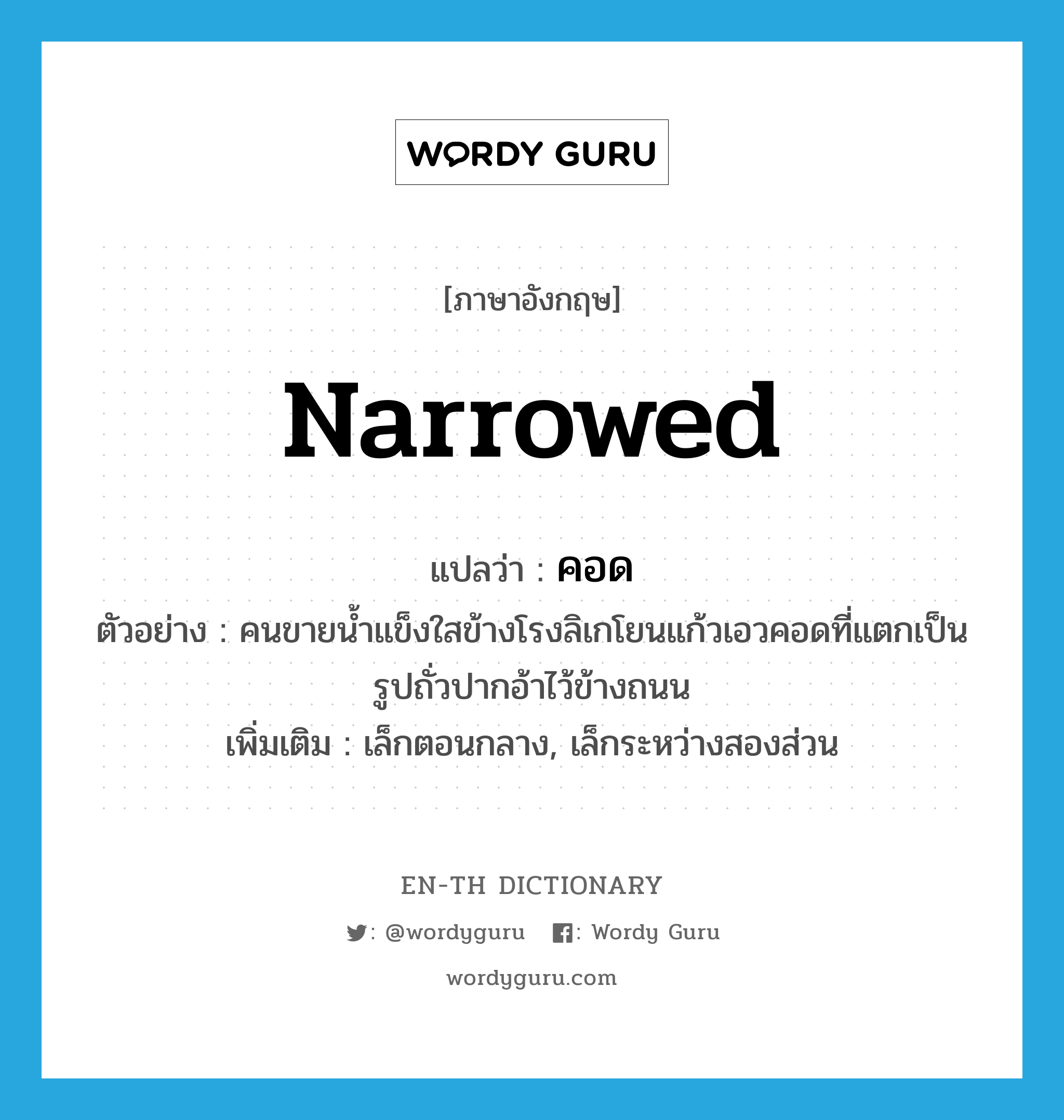 narrowed แปลว่า?, คำศัพท์ภาษาอังกฤษ narrowed แปลว่า คอด ประเภท ADJ ตัวอย่าง คนขายน้ำแข็งใสข้างโรงลิเกโยนแก้วเอวคอดที่แตกเป็นรูปถั่วปากอ้าไว้ข้างถนน เพิ่มเติม เล็กตอนกลาง, เล็กระหว่างสองส่วน หมวด ADJ