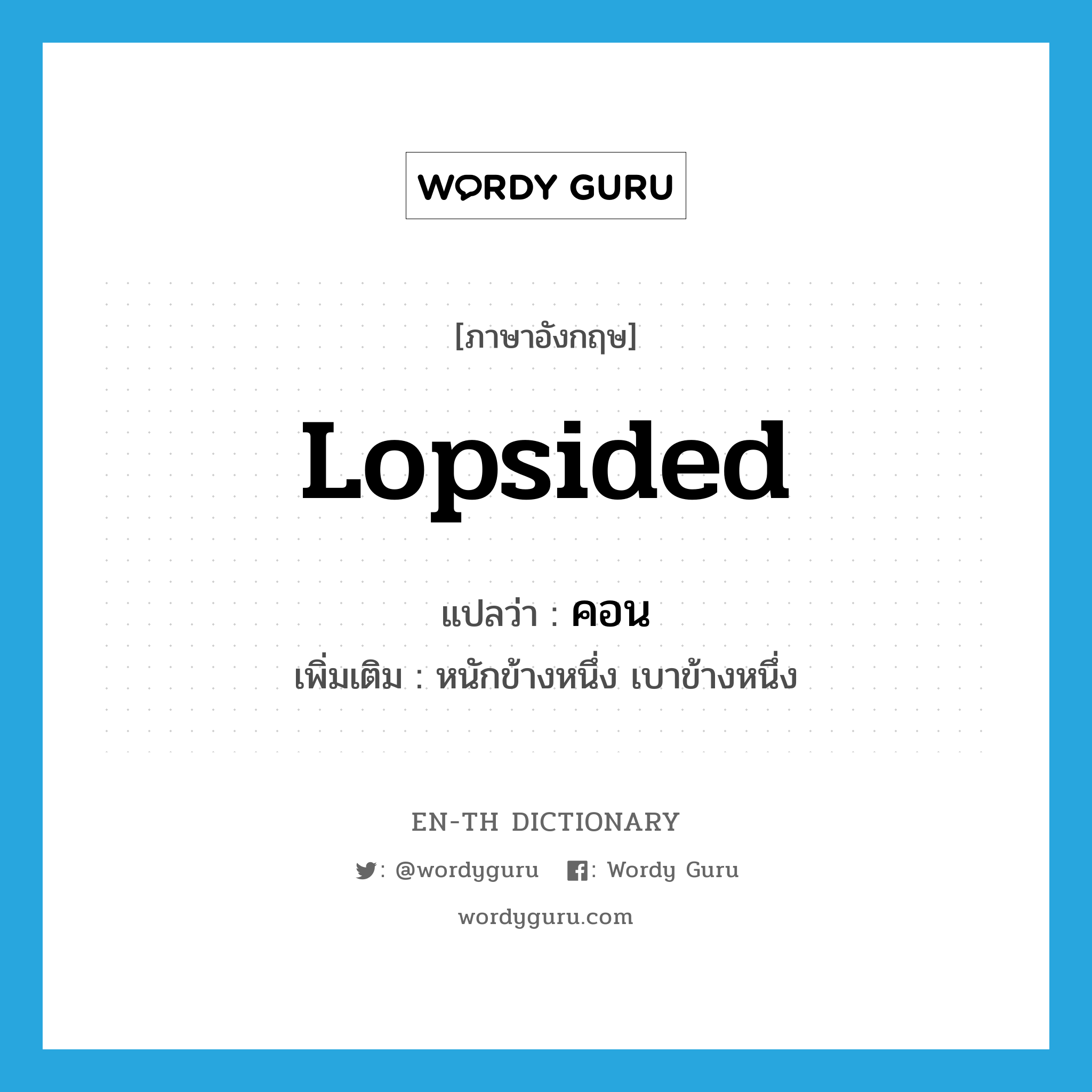 lopsided แปลว่า?, คำศัพท์ภาษาอังกฤษ lopsided แปลว่า คอน ประเภท ADJ เพิ่มเติม หนักข้างหนึ่ง เบาข้างหนึ่ง หมวด ADJ