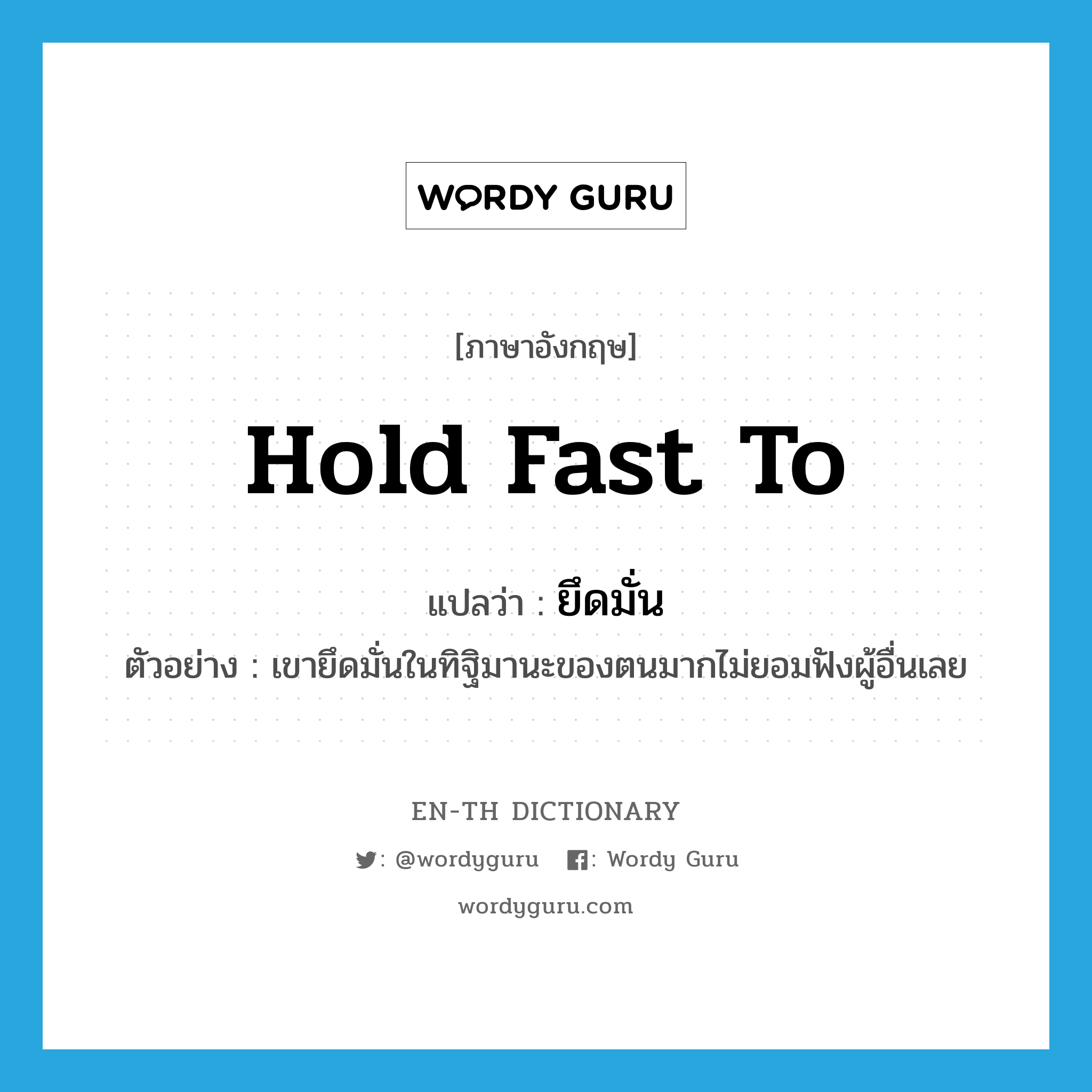 hold fast to แปลว่า?, คำศัพท์ภาษาอังกฤษ hold fast to แปลว่า ยึดมั่น ประเภท V ตัวอย่าง เขายึดมั่นในทิฐิมานะของตนมากไม่ยอมฟังผู้อื่นเลย หมวด V