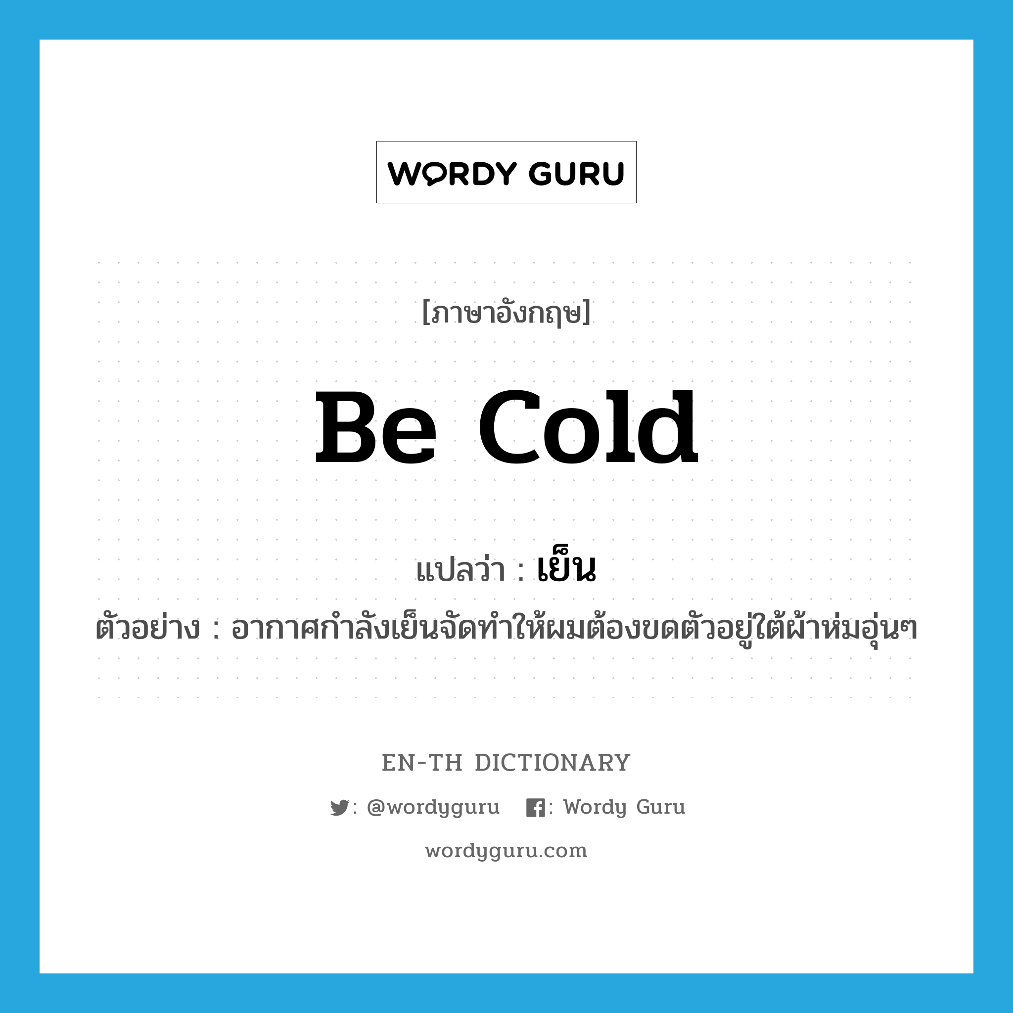 be cold แปลว่า?, คำศัพท์ภาษาอังกฤษ be cold แปลว่า เย็น ประเภท V ตัวอย่าง อากาศกำลังเย็นจัดทำให้ผมต้องขดตัวอยู่ใต้ผ้าห่มอุ่นๆ หมวด V