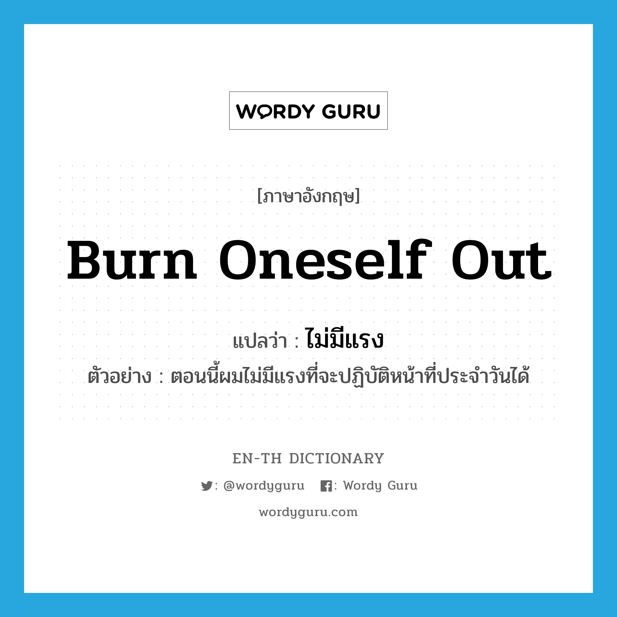 burn oneself out แปลว่า?, คำศัพท์ภาษาอังกฤษ burn oneself out แปลว่า ไม่มีแรง ประเภท V ตัวอย่าง ตอนนี้ผมไม่มีแรงที่จะปฏิบัติหน้าที่ประจำวันได้ หมวด V