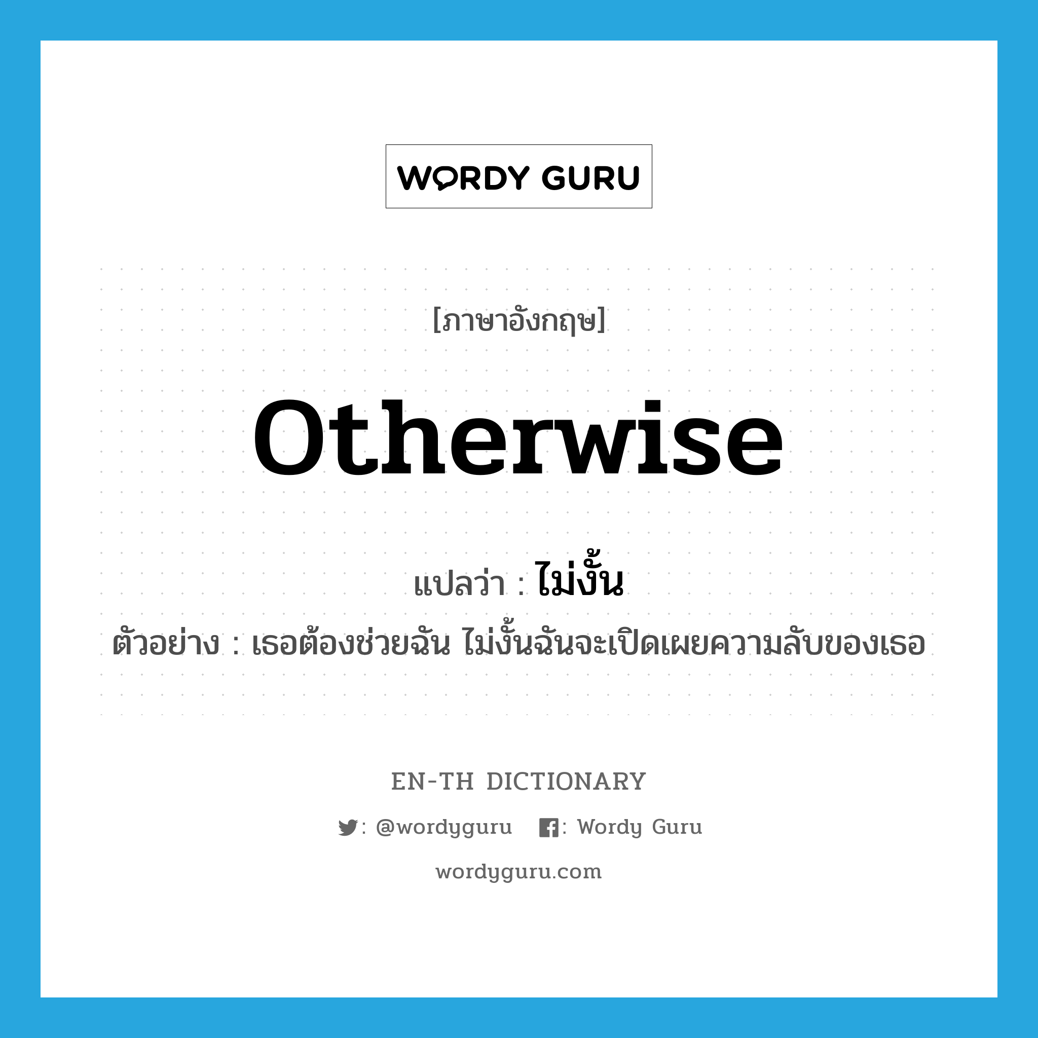 otherwise แปลว่า?, คำศัพท์ภาษาอังกฤษ otherwise แปลว่า ไม่งั้น ประเภท CONJ ตัวอย่าง เธอต้องช่วยฉัน ไม่งั้นฉันจะเปิดเผยความลับของเธอ หมวด CONJ