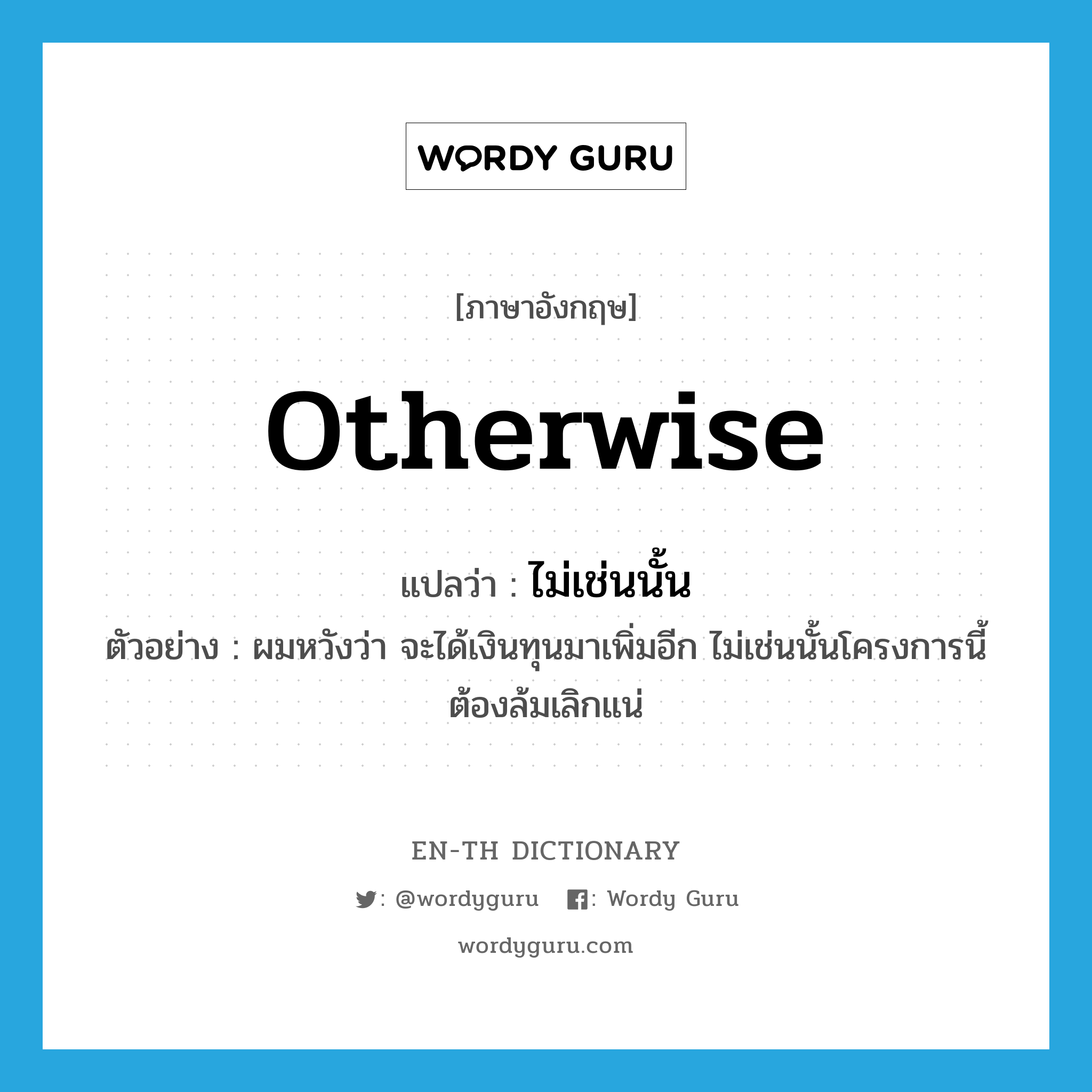 otherwise แปลว่า?, คำศัพท์ภาษาอังกฤษ otherwise แปลว่า ไม่เช่นนั้น ประเภท CONJ ตัวอย่าง ผมหวังว่า จะได้เงินทุนมาเพิ่มอีก ไม่เช่นนั้นโครงการนี้ต้องล้มเลิกแน่ หมวด CONJ