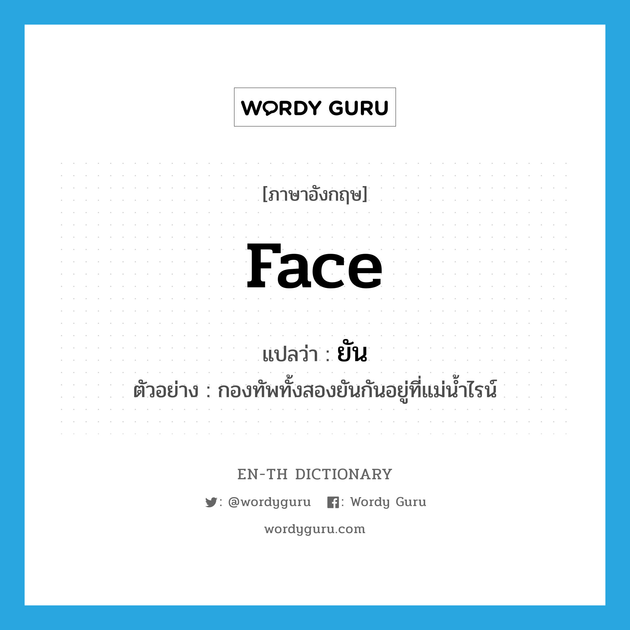 face แปลว่า?, คำศัพท์ภาษาอังกฤษ face แปลว่า ยัน ประเภท V ตัวอย่าง กองทัพทั้งสองยันกันอยู่ที่แม่น้ำไรน์ หมวด V