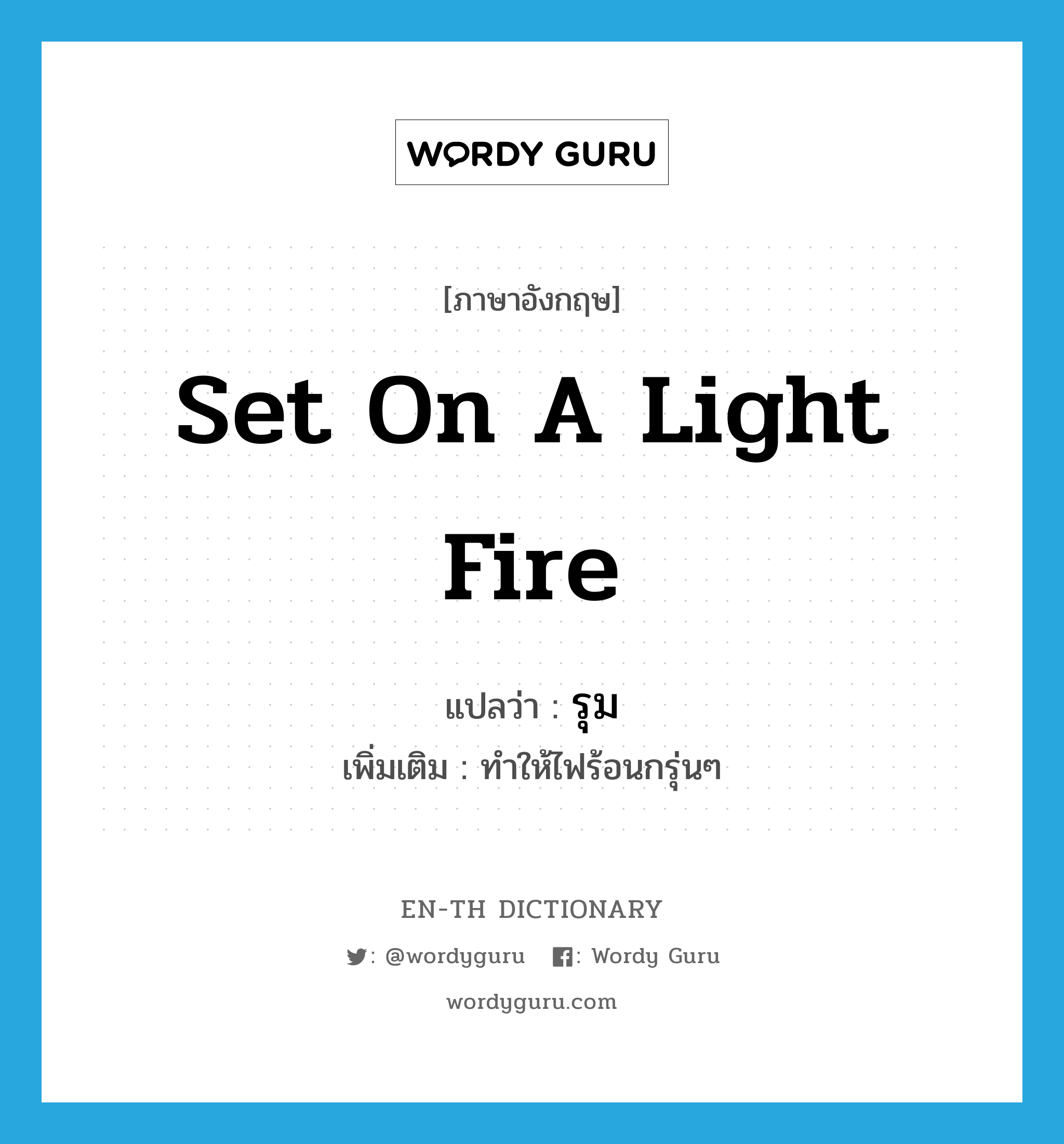 set on a light fire แปลว่า?, คำศัพท์ภาษาอังกฤษ set on a light fire แปลว่า รุม ประเภท V เพิ่มเติม ทำให้ไฟร้อนกรุ่นๆ หมวด V