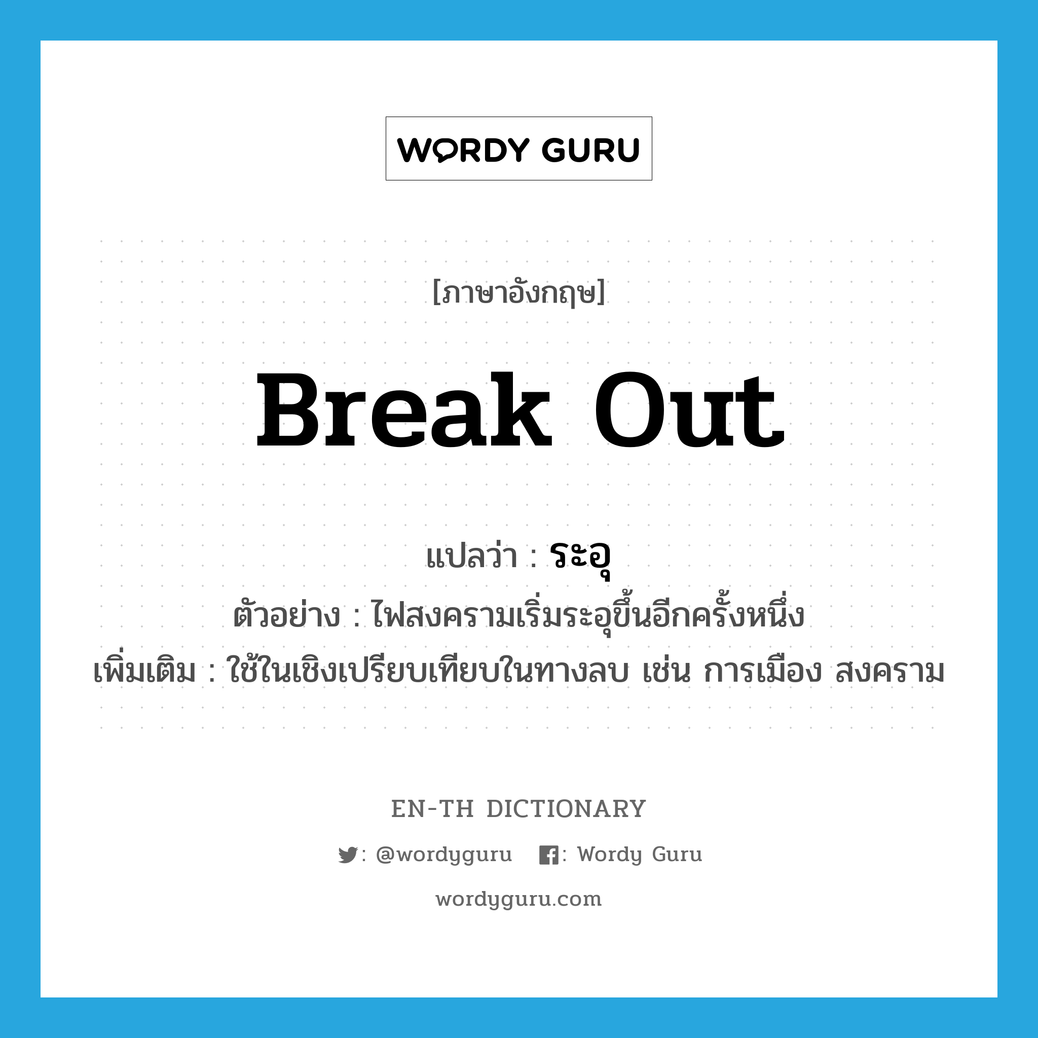 break out แปลว่า?, คำศัพท์ภาษาอังกฤษ break out แปลว่า ระอุ ประเภท V ตัวอย่าง ไฟสงครามเริ่มระอุขึ้นอีกครั้งหนึ่ง เพิ่มเติม ใช้ในเชิงเปรียบเทียบในทางลบ เช่น การเมือง สงคราม หมวด V