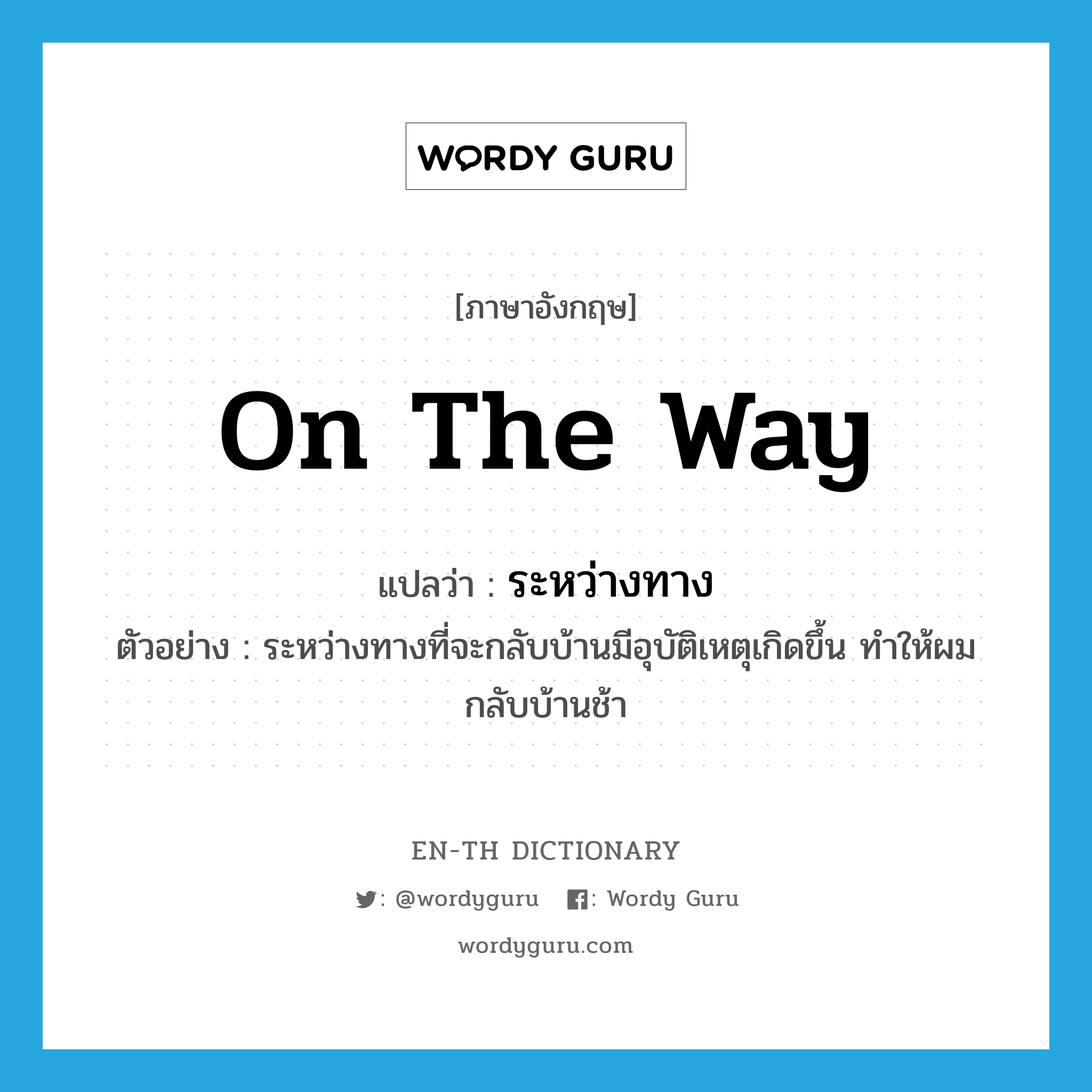 on the way แปลว่า?, คำศัพท์ภาษาอังกฤษ on the way แปลว่า ระหว่างทาง ประเภท ADV ตัวอย่าง ระหว่างทางที่จะกลับบ้านมีอุบัติเหตุเกิดขึ้น ทำให้ผมกลับบ้านช้า หมวด ADV