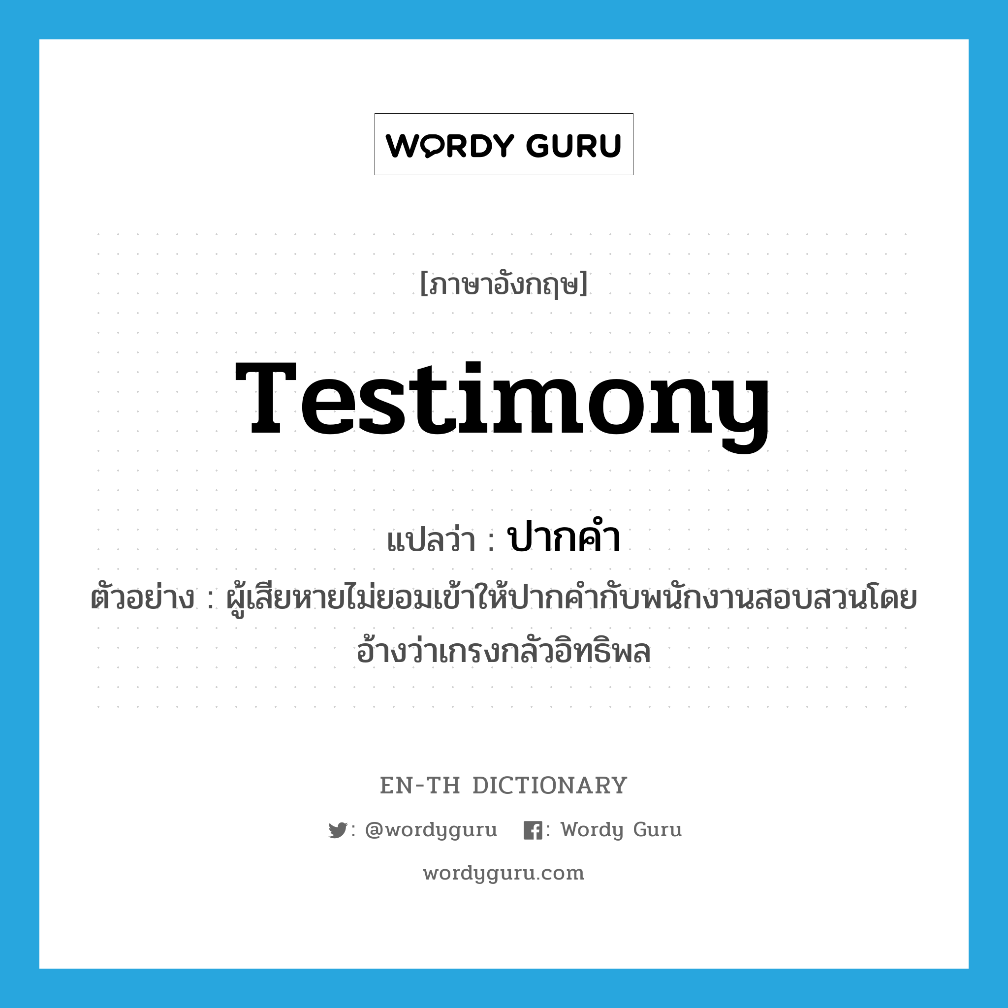 testimony แปลว่า?, คำศัพท์ภาษาอังกฤษ testimony แปลว่า ปากคำ ประเภท N ตัวอย่าง ผู้เสียหายไม่ยอมเข้าให้ปากคำกับพนักงานสอบสวนโดยอ้างว่าเกรงกลัวอิทธิพล หมวด N