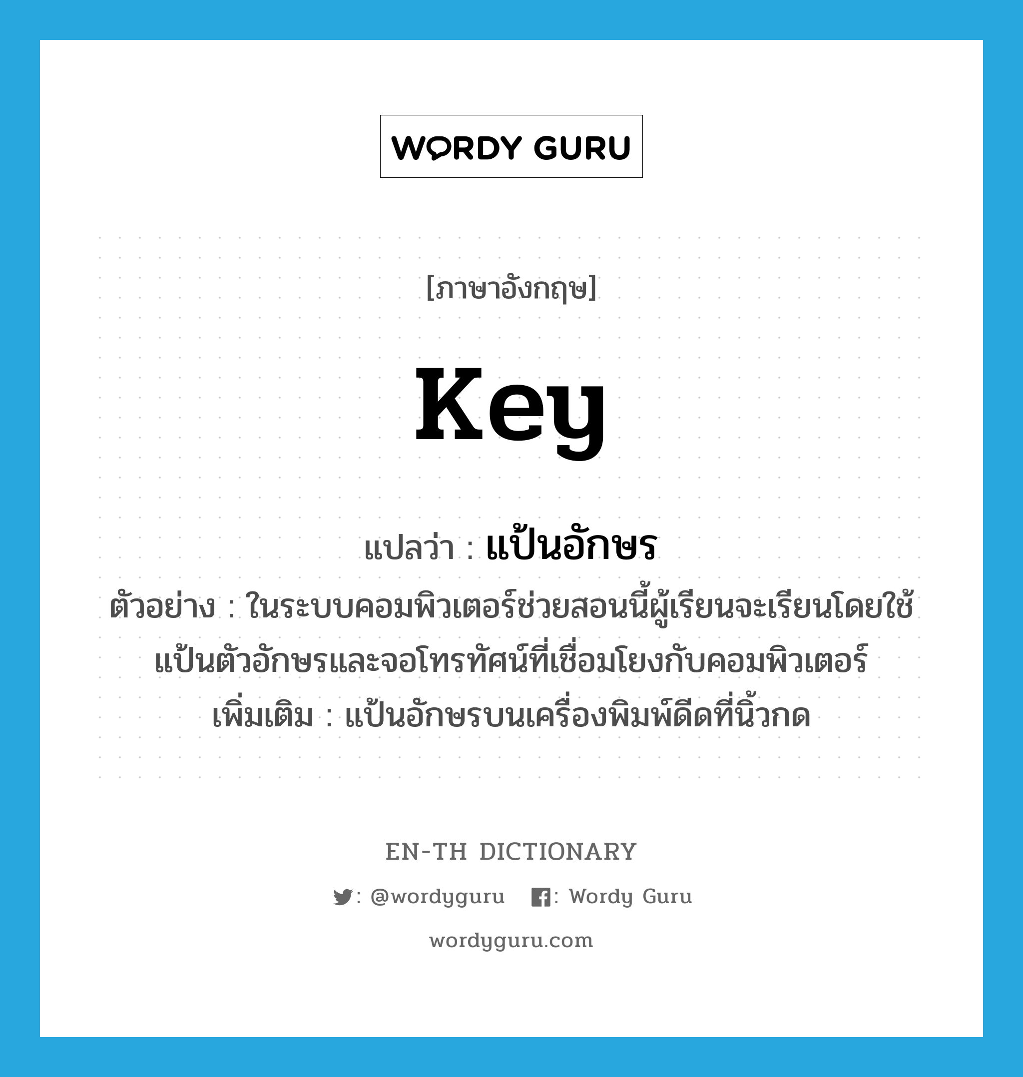 key แปลว่า?, คำศัพท์ภาษาอังกฤษ key แปลว่า แป้นอักษร ประเภท N ตัวอย่าง ในระบบคอมพิวเตอร์ช่วยสอนนี้ผู้เรียนจะเรียนโดยใช้แป้นตัวอักษรและจอโทรทัศน์ที่เชื่อมโยงกับคอมพิวเตอร์ เพิ่มเติม แป้นอักษรบนเครื่องพิมพ์ดีดที่นิ้วกด หมวด N