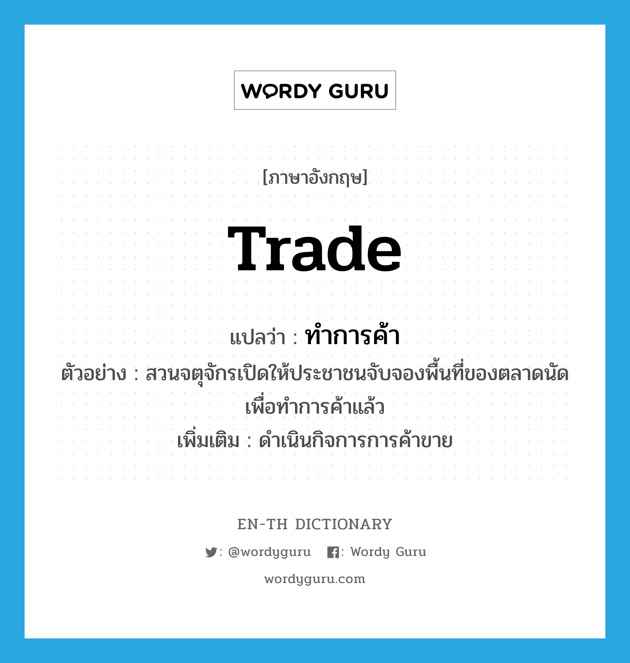 trade แปลว่า?, คำศัพท์ภาษาอังกฤษ trade แปลว่า ทำการค้า ประเภท V ตัวอย่าง สวนจตุจักรเปิดให้ประชาชนจับจองพื้นที่ของตลาดนัดเพื่อทำการค้าแล้ว เพิ่มเติม ดำเนินกิจการการค้าขาย หมวด V