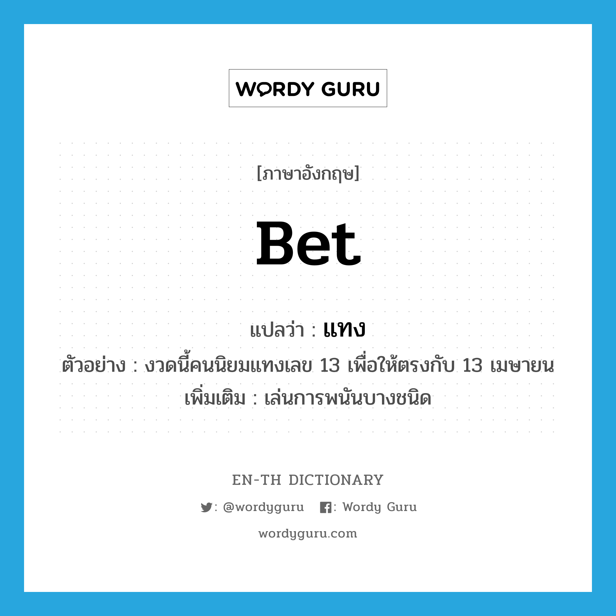 bet แปลว่า?, คำศัพท์ภาษาอังกฤษ bet แปลว่า แทง ประเภท V ตัวอย่าง งวดนี้คนนิยมแทงเลข 13 เพื่อให้ตรงกับ 13 เมษายน เพิ่มเติม เล่นการพนันบางชนิด หมวด V