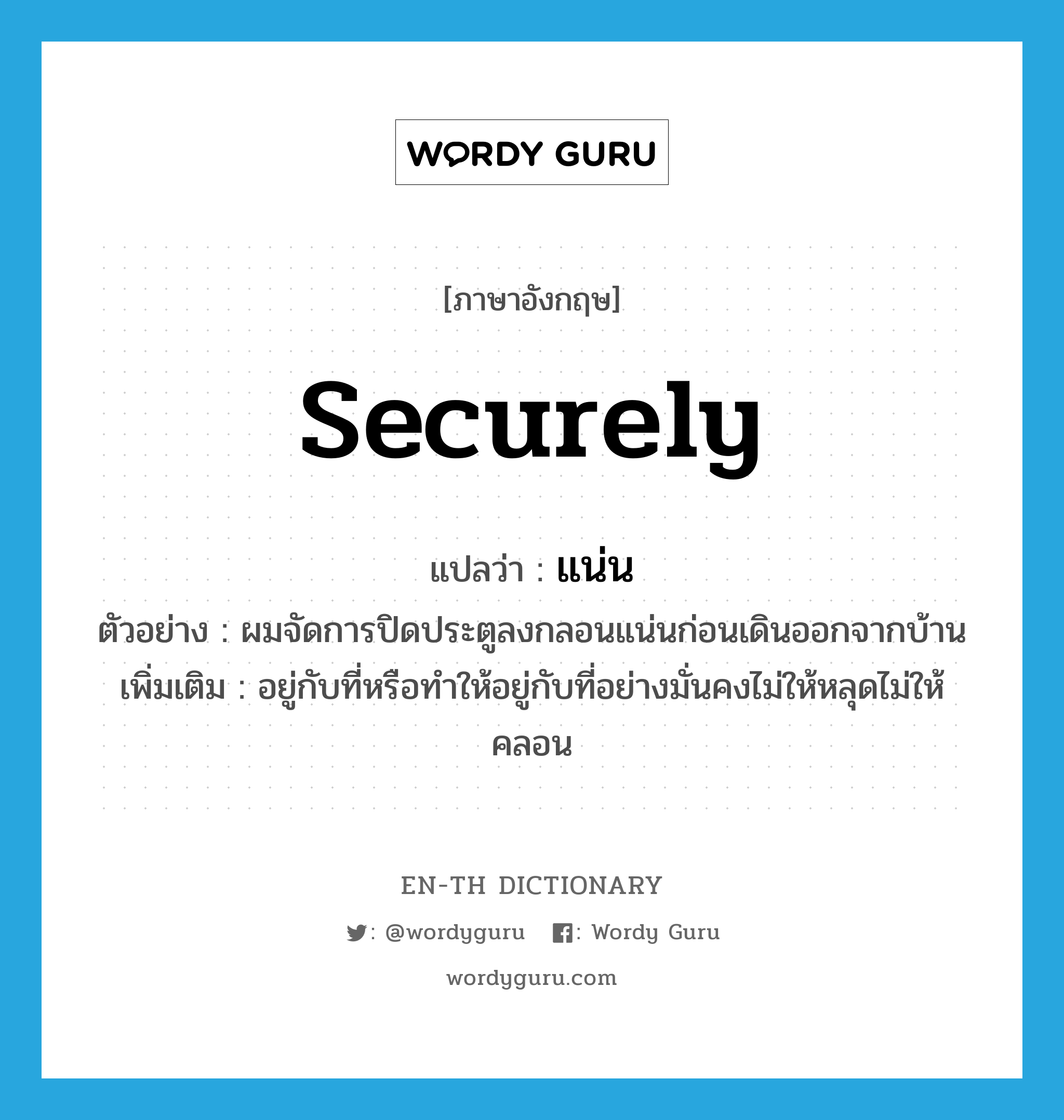 securely แปลว่า?, คำศัพท์ภาษาอังกฤษ securely แปลว่า แน่น ประเภท ADV ตัวอย่าง ผมจัดการปิดประตูลงกลอนแน่นก่อนเดินออกจากบ้าน เพิ่มเติม อยู่กับที่หรือทำให้อยู่กับที่อย่างมั่นคงไม่ให้หลุดไม่ให้คลอน หมวด ADV