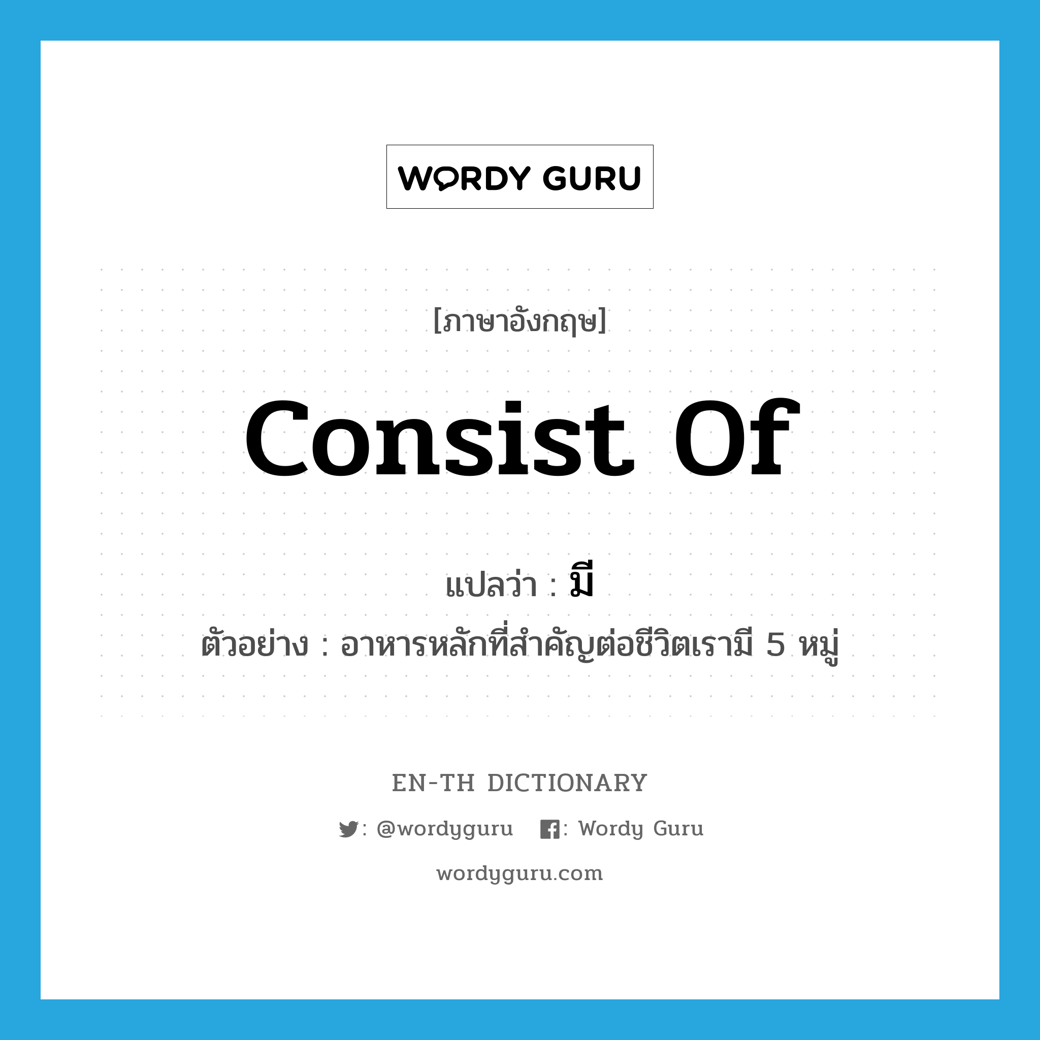 consist of แปลว่า?, คำศัพท์ภาษาอังกฤษ consist of แปลว่า มี ประเภท V ตัวอย่าง อาหารหลักที่สำคัญต่อชีวิตเรามี 5 หมู่ หมวด V