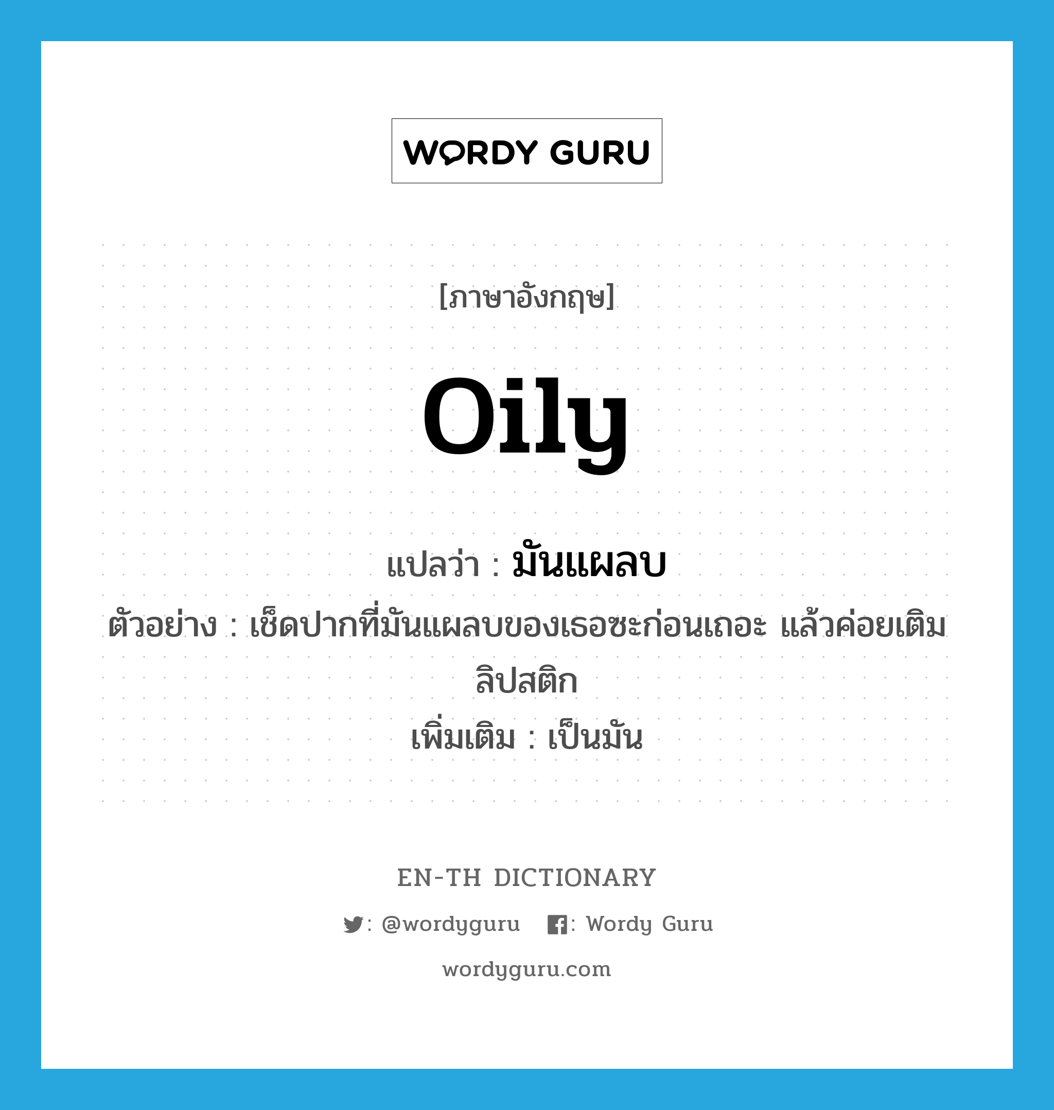 oily แปลว่า?, คำศัพท์ภาษาอังกฤษ oily แปลว่า มันแผลบ ประเภท ADJ ตัวอย่าง เช็ดปากที่มันแผลบของเธอซะก่อนเถอะ แล้วค่อยเติมลิปสติก เพิ่มเติม เป็นมัน หมวด ADJ