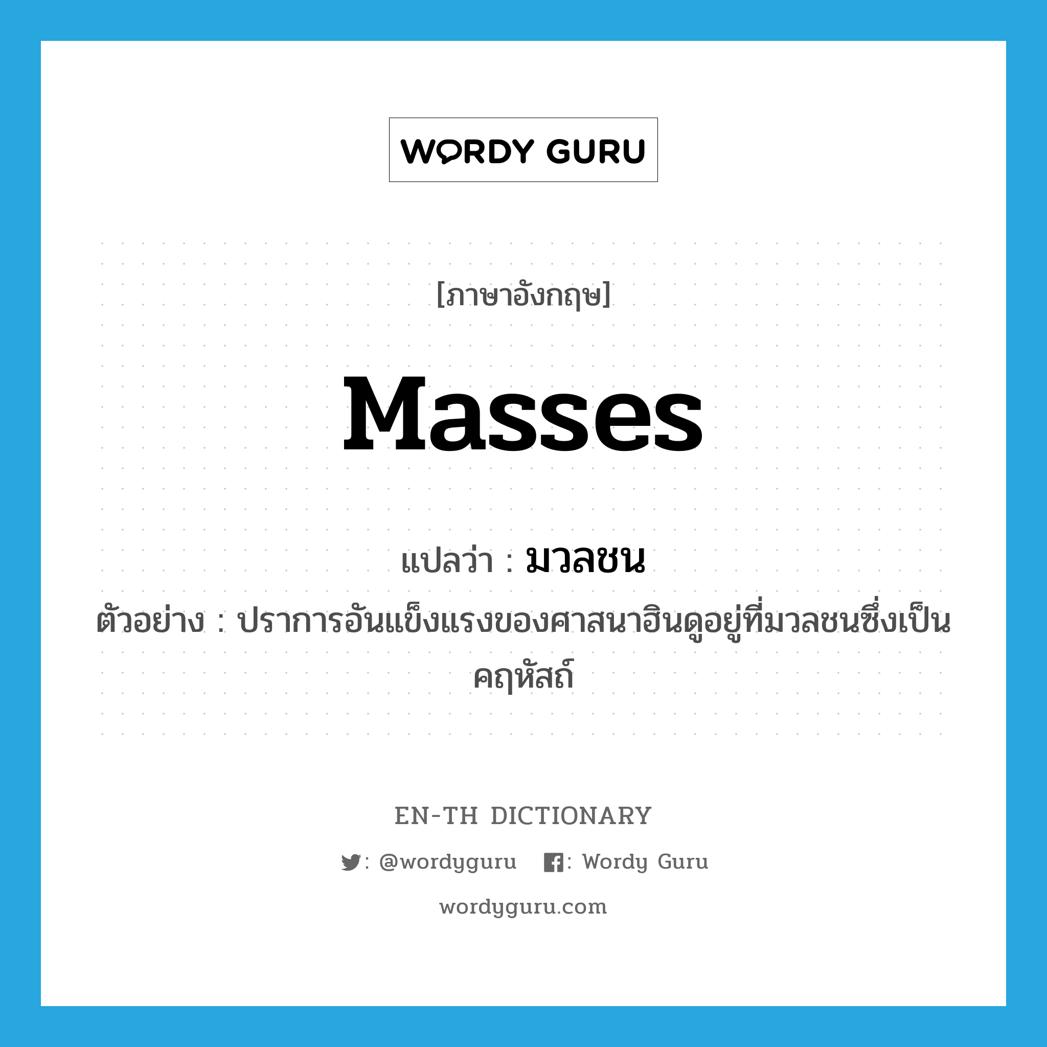 masses แปลว่า?, คำศัพท์ภาษาอังกฤษ masses แปลว่า มวลชน ประเภท N ตัวอย่าง ปราการอันแข็งแรงของศาสนาฮินดูอยู่ที่มวลชนซึ่งเป็นคฤหัสถ์ หมวด N