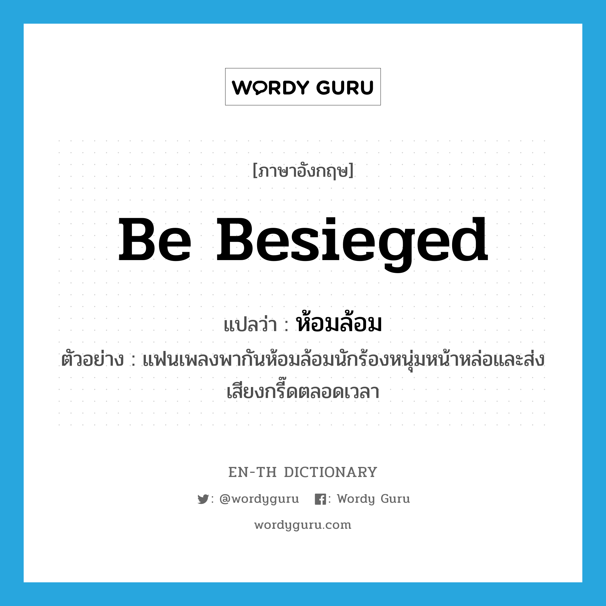 be besieged แปลว่า?, คำศัพท์ภาษาอังกฤษ be besieged แปลว่า ห้อมล้อม ประเภท V ตัวอย่าง แฟนเพลงพากันห้อมล้อมนักร้องหนุ่มหน้าหล่อและส่งเสียงกรี๊ดตลอดเวลา หมวด V