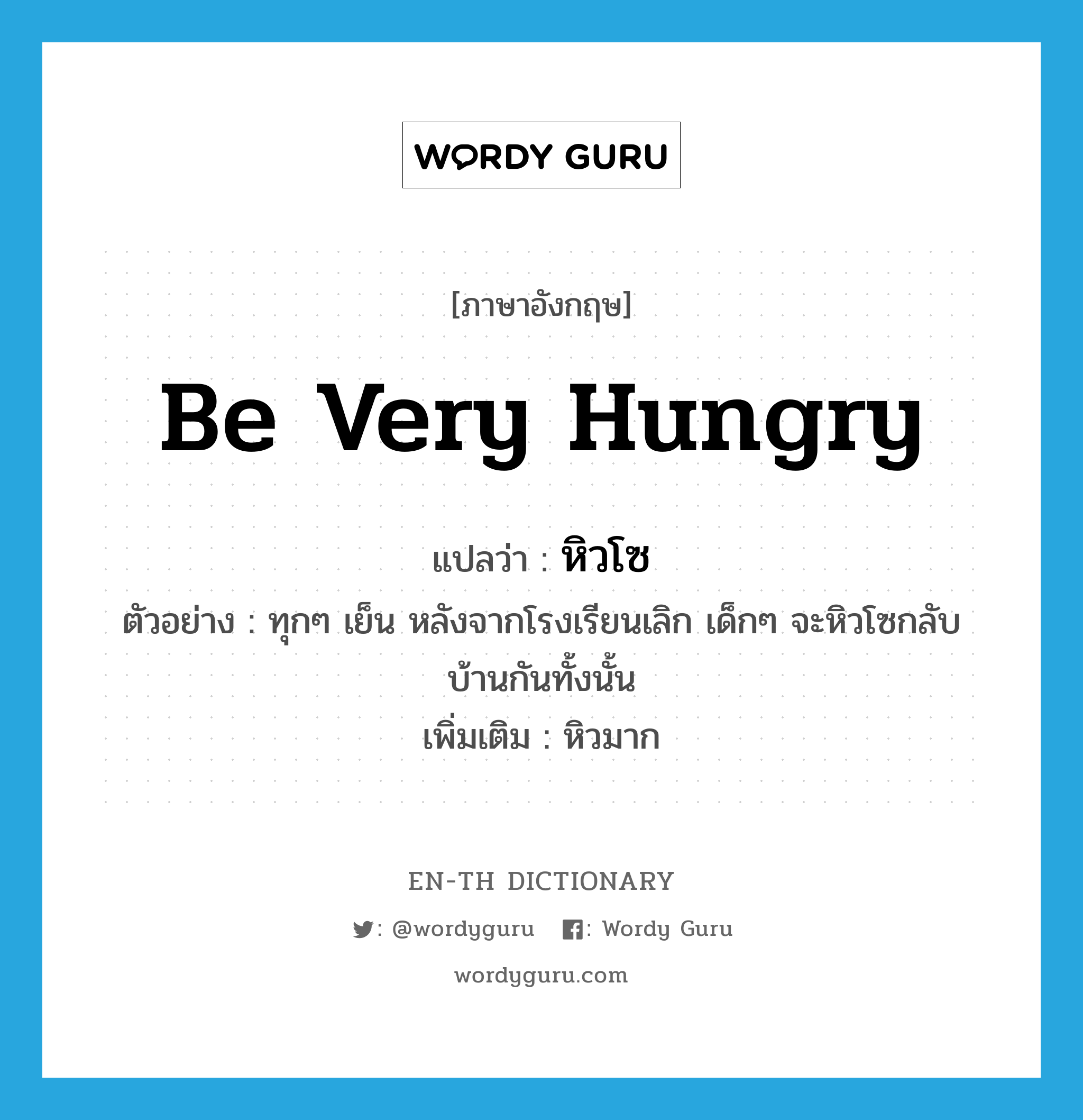 be very hungry แปลว่า?, คำศัพท์ภาษาอังกฤษ be very hungry แปลว่า หิวโซ ประเภท V ตัวอย่าง ทุกๆ เย็น หลังจากโรงเรียนเลิก เด็กๆ จะหิวโซกลับบ้านกันทั้งนั้น เพิ่มเติม หิวมาก หมวด V