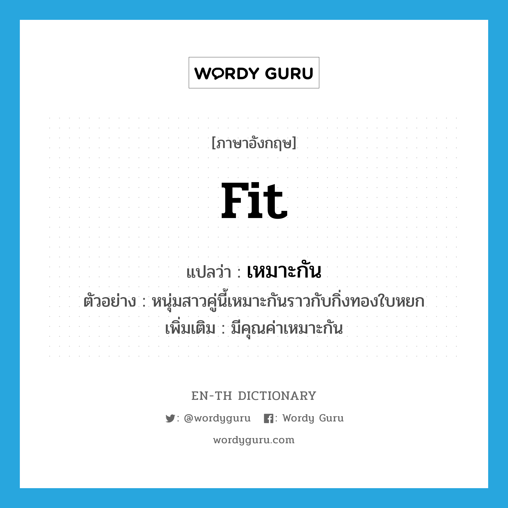 fit แปลว่า?, คำศัพท์ภาษาอังกฤษ fit แปลว่า เหมาะกัน ประเภท V ตัวอย่าง หนุ่มสาวคู่นี้เหมาะกันราวกับกิ่งทองใบหยก เพิ่มเติม มีคุณค่าเหมาะกัน หมวด V